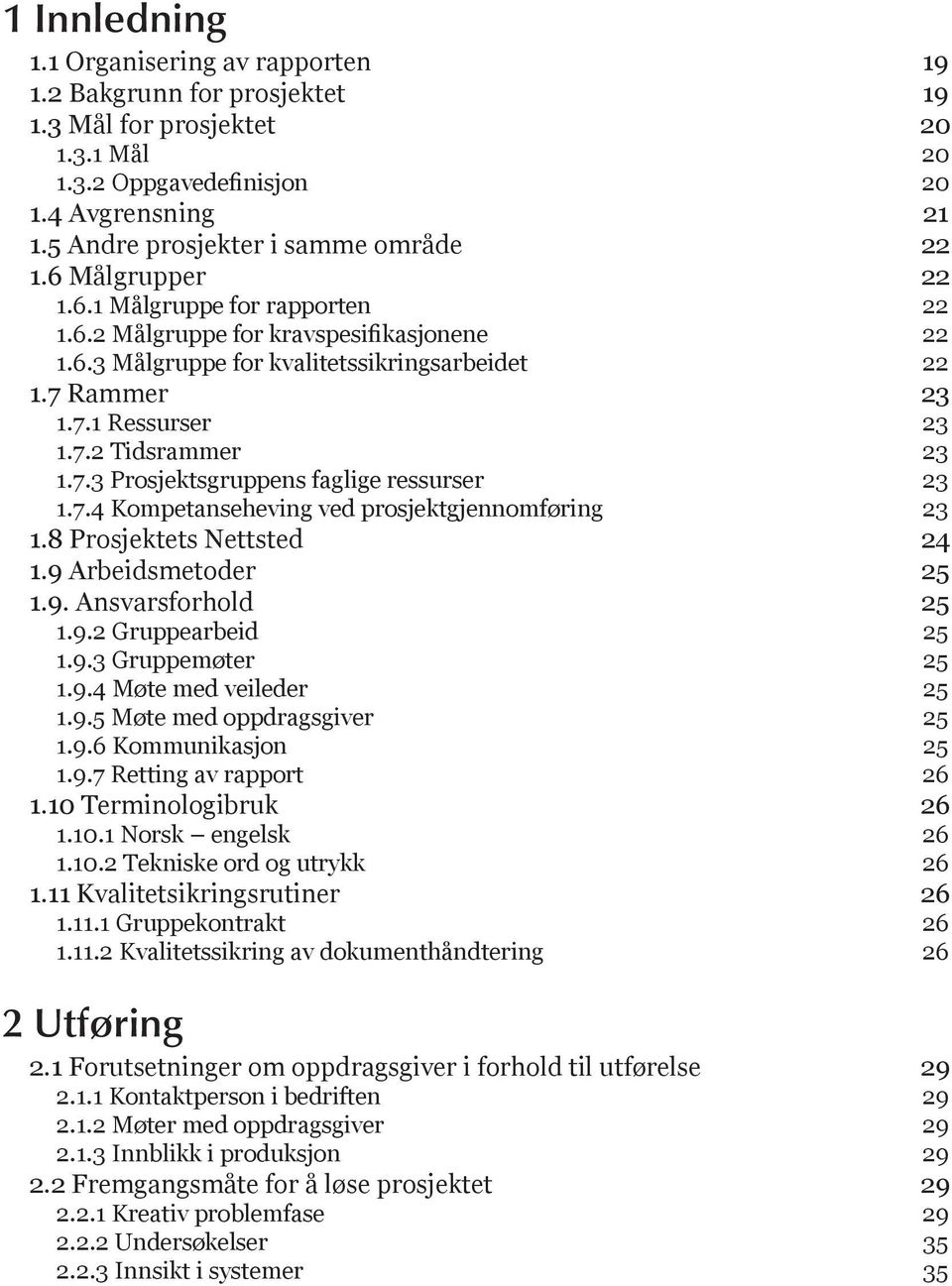 Rammer 23 1.7.1 Ressurser 23 1.7.2 Tidsrammer 23 1.7.3 Prosjektsgruppens faglige ressurser 23 1.7.4 Kompetanseheving ved prosjektgjennomføring 23 1.8 Prosjektets Nettsted 24 1.9 Arbeidsmetoder 25 1.9. Ansvarsforhold 25 1.