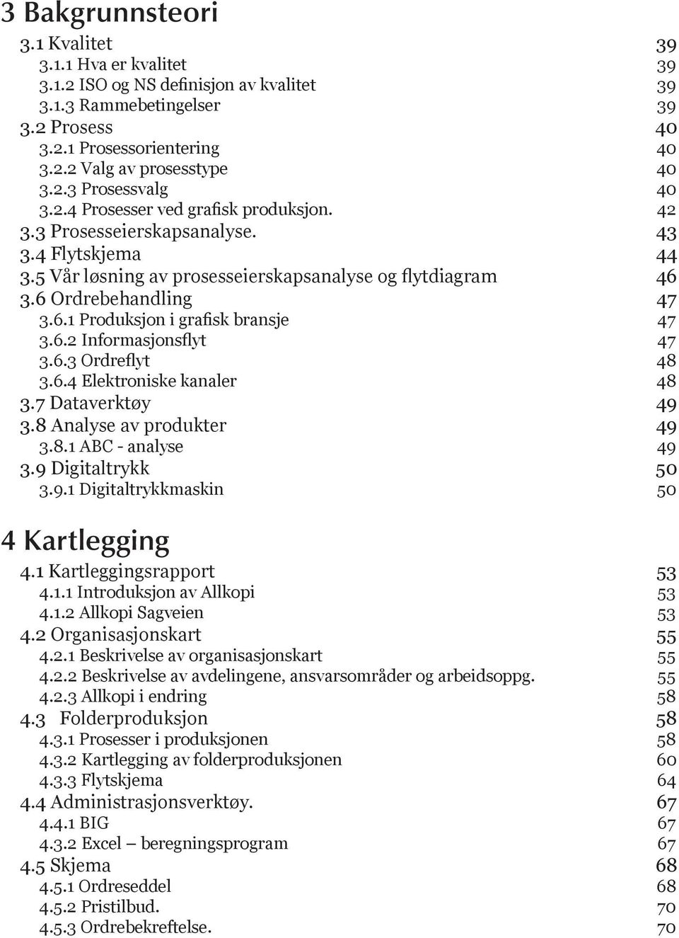 3.6 Ordrebehandling 47 3.6.1 Produksjon i grafisk bransje 47 3.6.2 Informasjonsflyt 47 3.6.3 Ordreflyt 48 3.6.4 Elektroniske kanaler 48 3.7 Dataverktøy 49 3.8 Analyse av produkter 49 3.8.1 ABC - analyse 49 3.