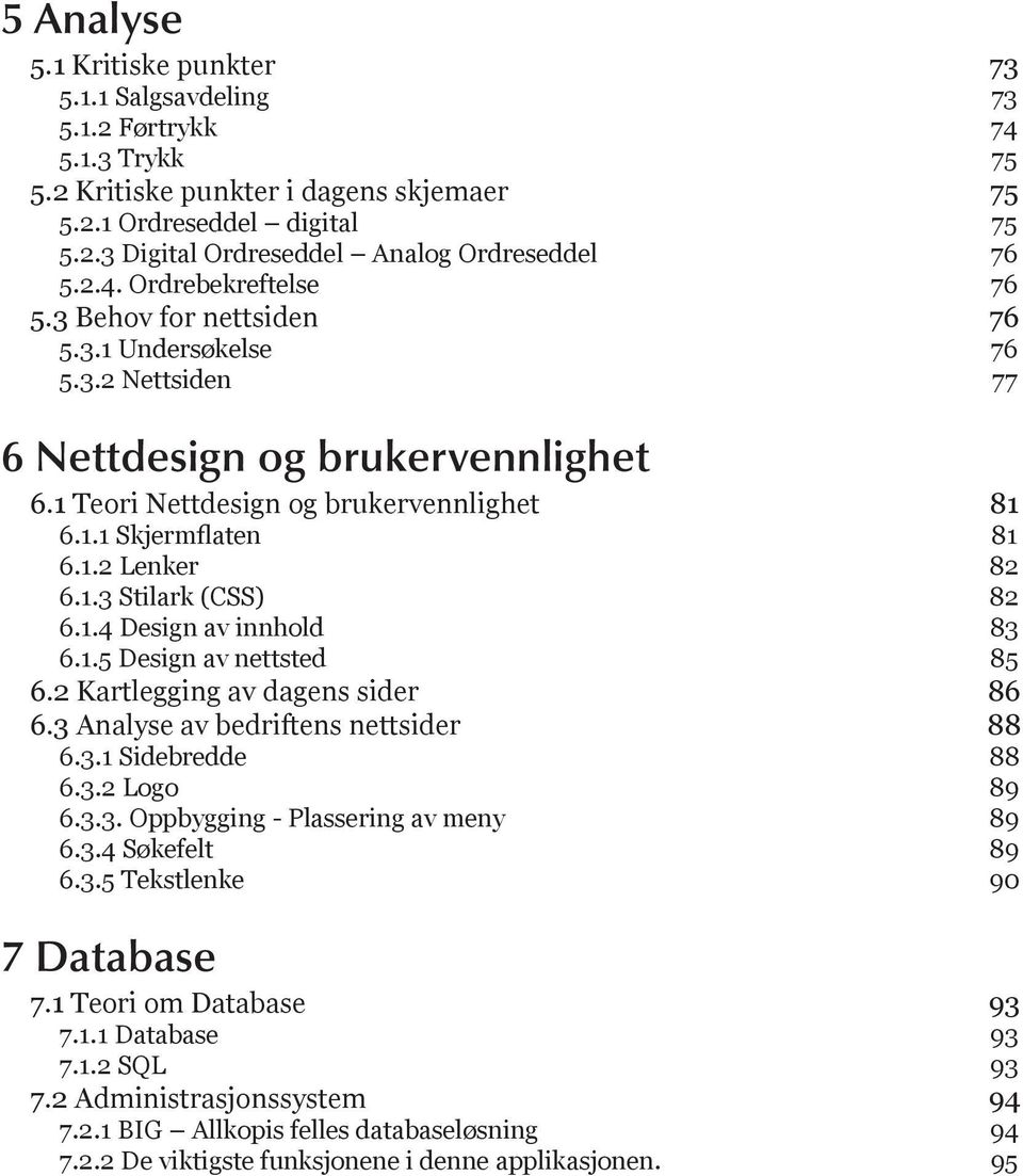 1.3 Stilark (CSS) 82 6.1.4 Design av innhold 83 6.1.5 Design av nettsted 85 6.2 Kartlegging av dagens sider 86 6.3 Analyse av bedriftens nettsider 88 6.3.1 Sidebredde 88 6.3.2 Logo 89 6.3.3. Oppbygging - Plassering av meny 89 6.