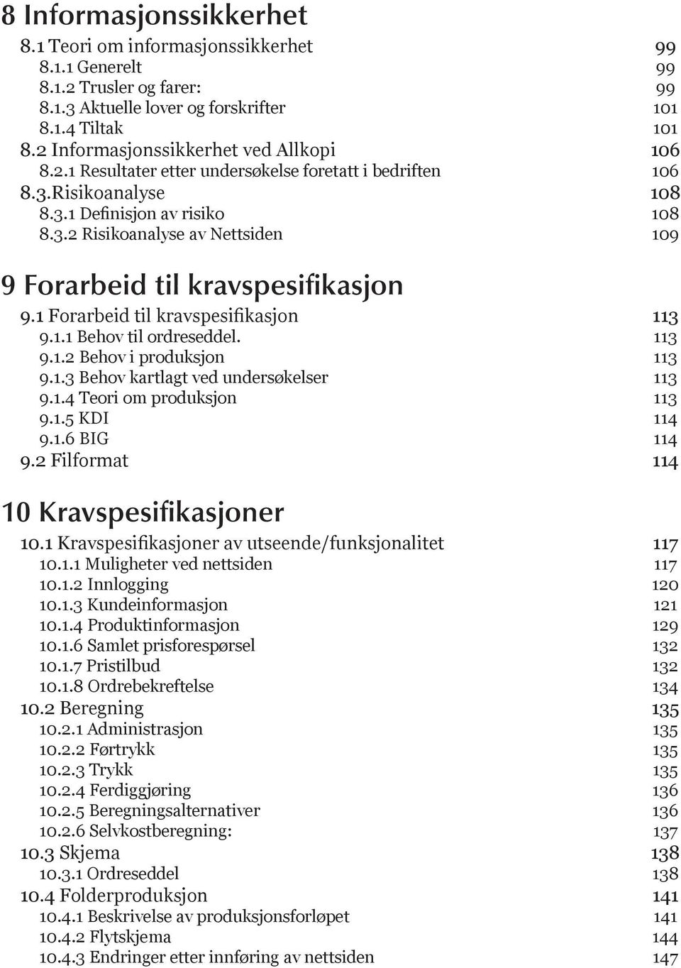 1 Forarbeid til kravspesifikasjon 113 9.1.1 Behov til ordreseddel. 113 9.1.2 Behov i produksjon 113 9.1.3 Behov kartlagt ved undersøkelser 113 9.1.4 Teori om produksjon 113 9.1.5 KDI 114 9.1.6 BIG 114 9.