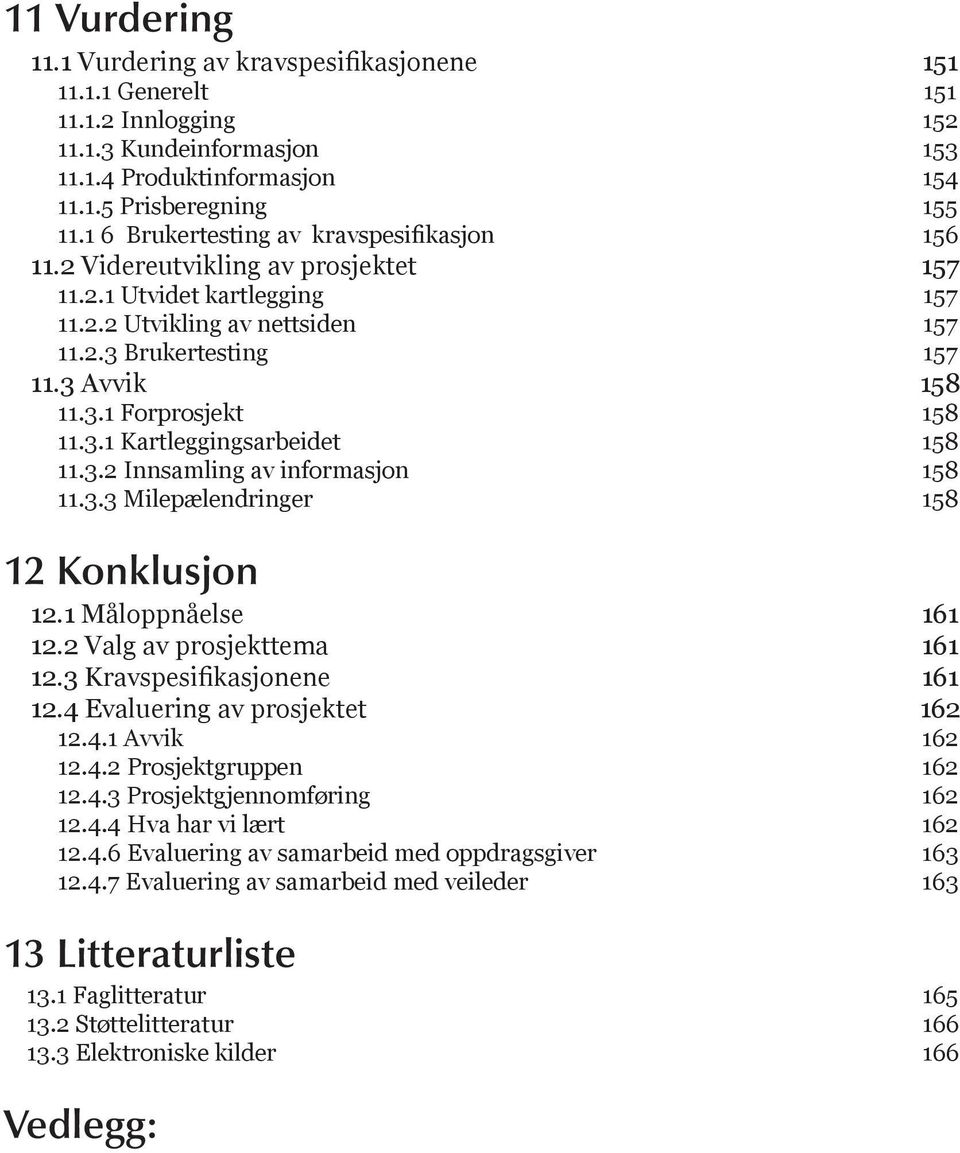 3.1 Kartleggingsarbeidet 158 11.3.2 Innsamling av informasjon 158 11.3.3 Milepælendringer 158 12 Konklusjon 12.1 Måloppnåelse 161 12.2 Valg av prosjekttema 161 12.3 Kravspesifikasjonene 161 12.