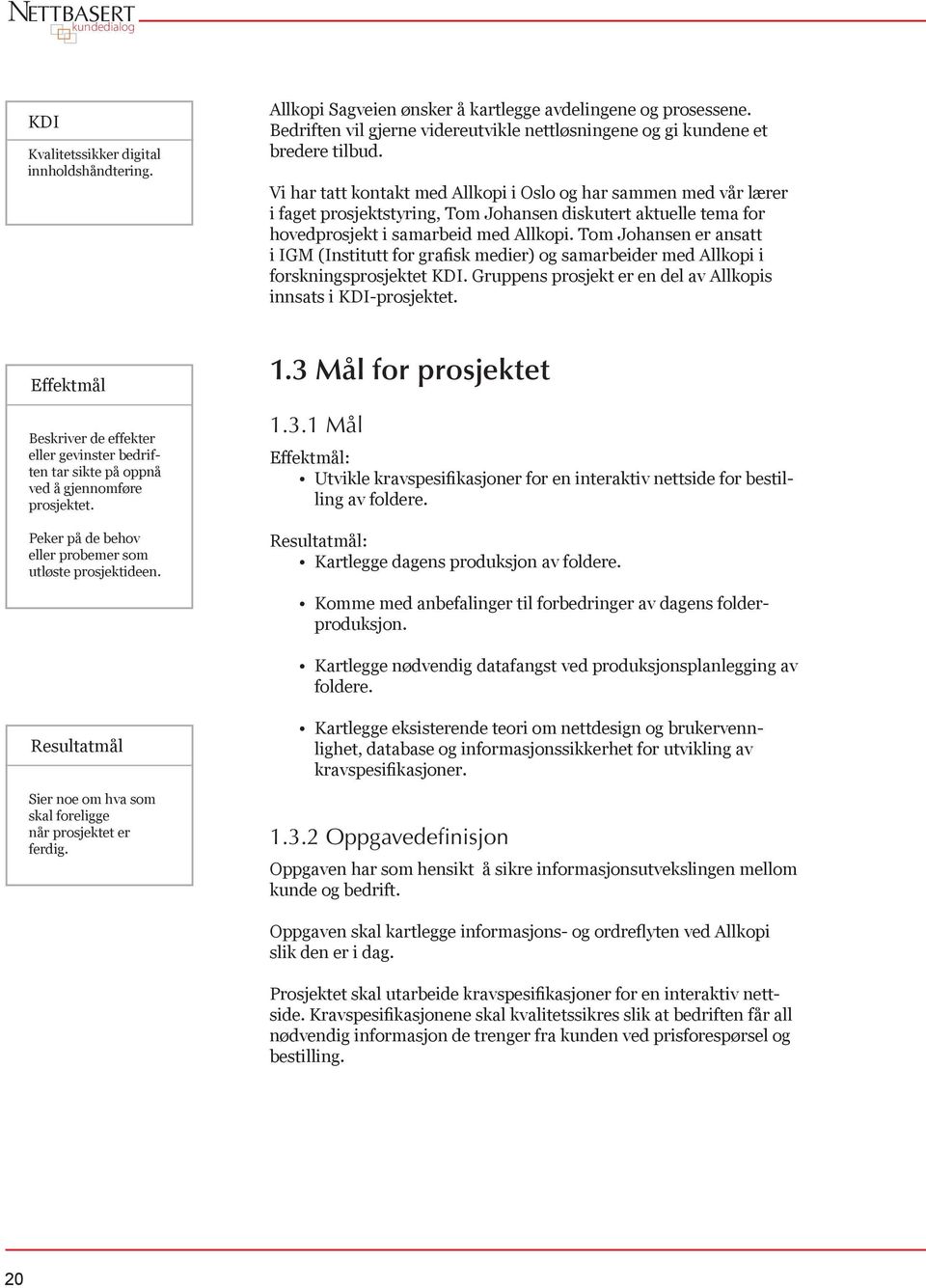 Vi har tatt kontakt med Allkopi i Oslo og har sammen med vår lærer i faget prosjektstyring, Tom Johansen diskutert aktuelle tema for hovedprosjekt i samarbeid med Allkopi.