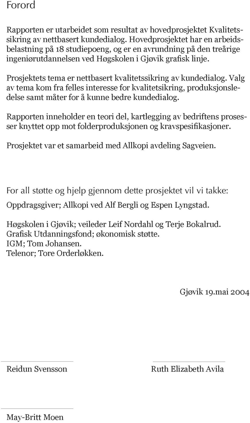 Prosjektets tema er nettbasert kvalitetssikring av kundedialog. Valg av tema kom fra felles interesse for kvalitetsikring, produksjonsledelse samt måter for å kunne bedre kundedialog.