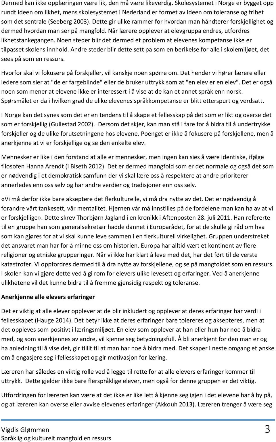 Dette gir ulike rammer for hvordan man håndterer forskjellighet og dermed hvordan man ser på mangfold. Når lærere opplever at elevgruppa endres, utfordres likhetstankegangen.