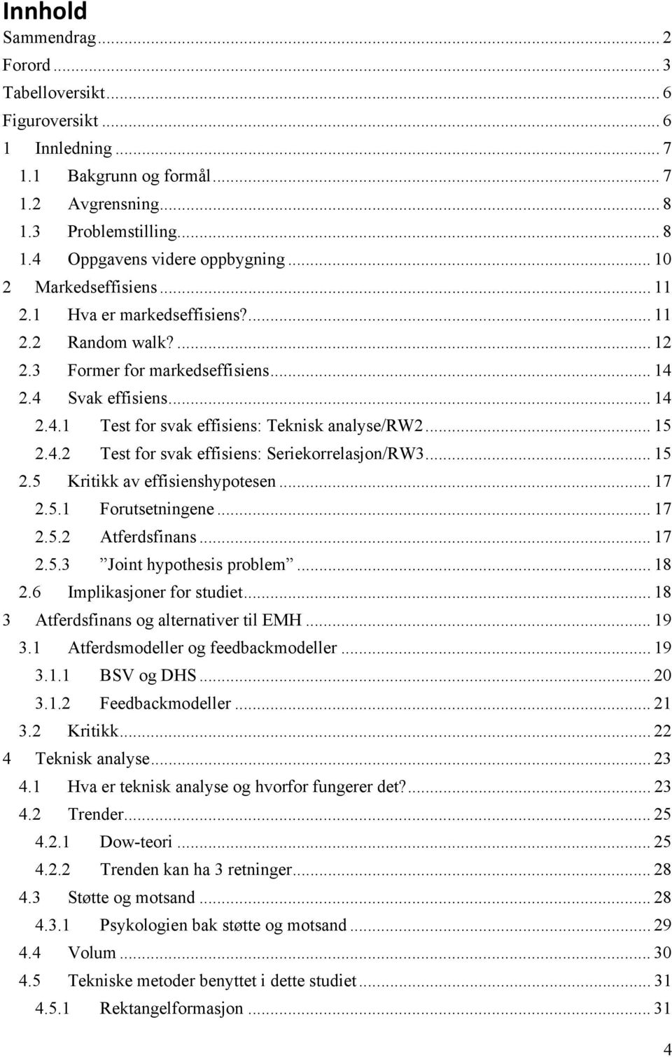 .. 15 2.4.2 Test for svak effisiens: Seriekorrelasjon/RW3... 15 2.5 Kritikk av effisienshypotesen... 17 2.5.1 Forutsetningene... 17 2.5.2 Atferdsfinans... 17 2.5.3 Joint hypothesis problem... 18 2.