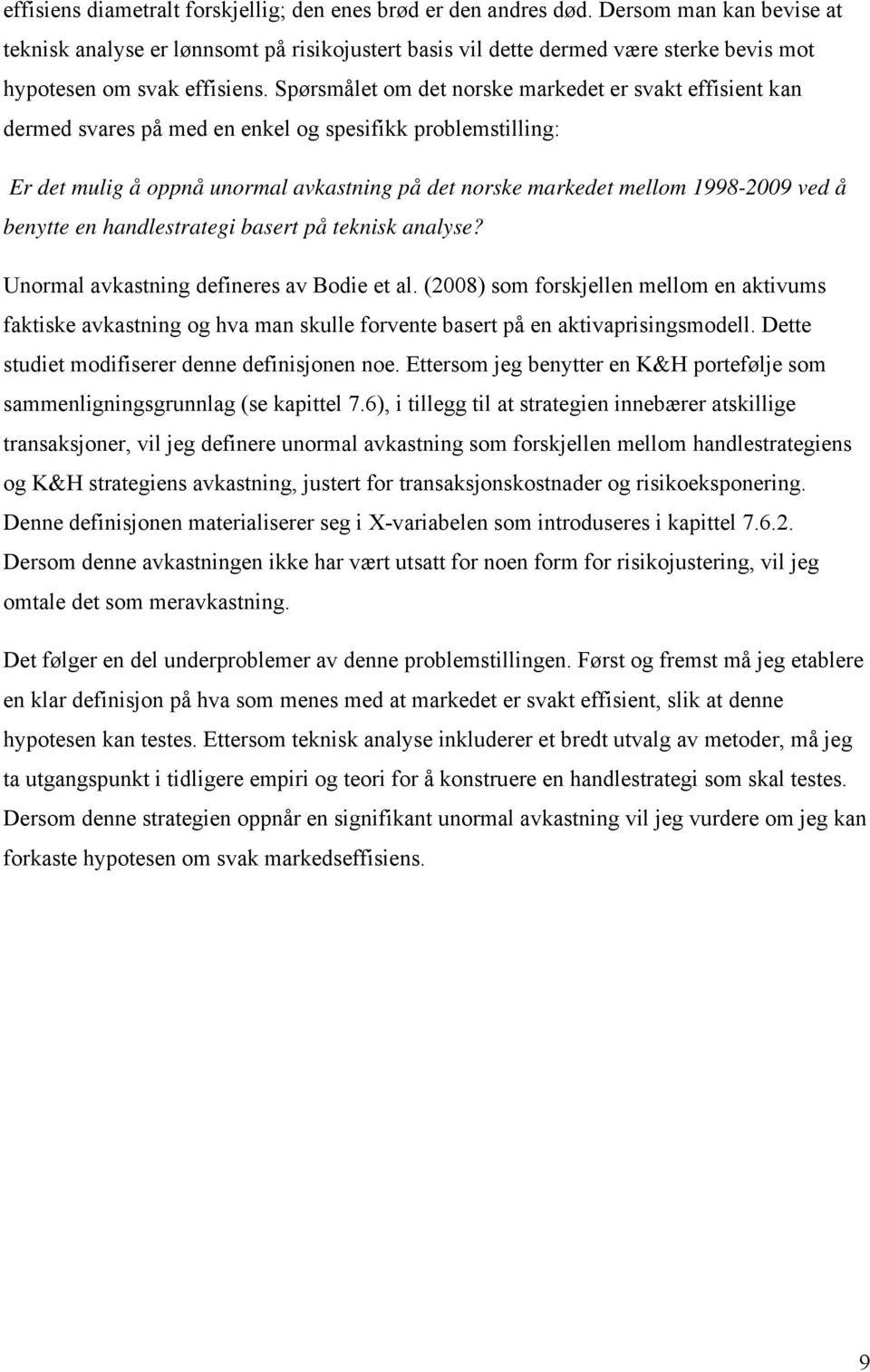 Spørsmålet om det norske markedet er svakt effisient kan dermed svares på med en enkel og spesifikk problemstilling: Er det mulig å oppnå unormal avkastning på det norske markedet mellom 1998-2009