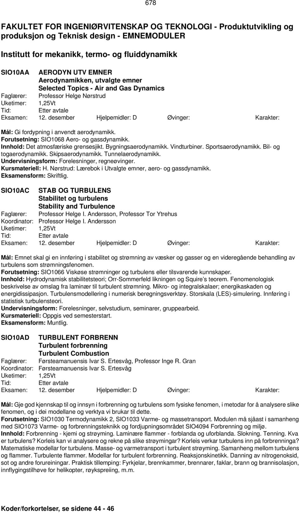 Innhold: Det atmosfæriske grensesjikt. Bygningsaerodynamikk. Vindturbiner. Sportsaerodynamikk. Bil- og togaerodynamikk. Skipsaerodynamikk. Tunnelaerodynamikk.