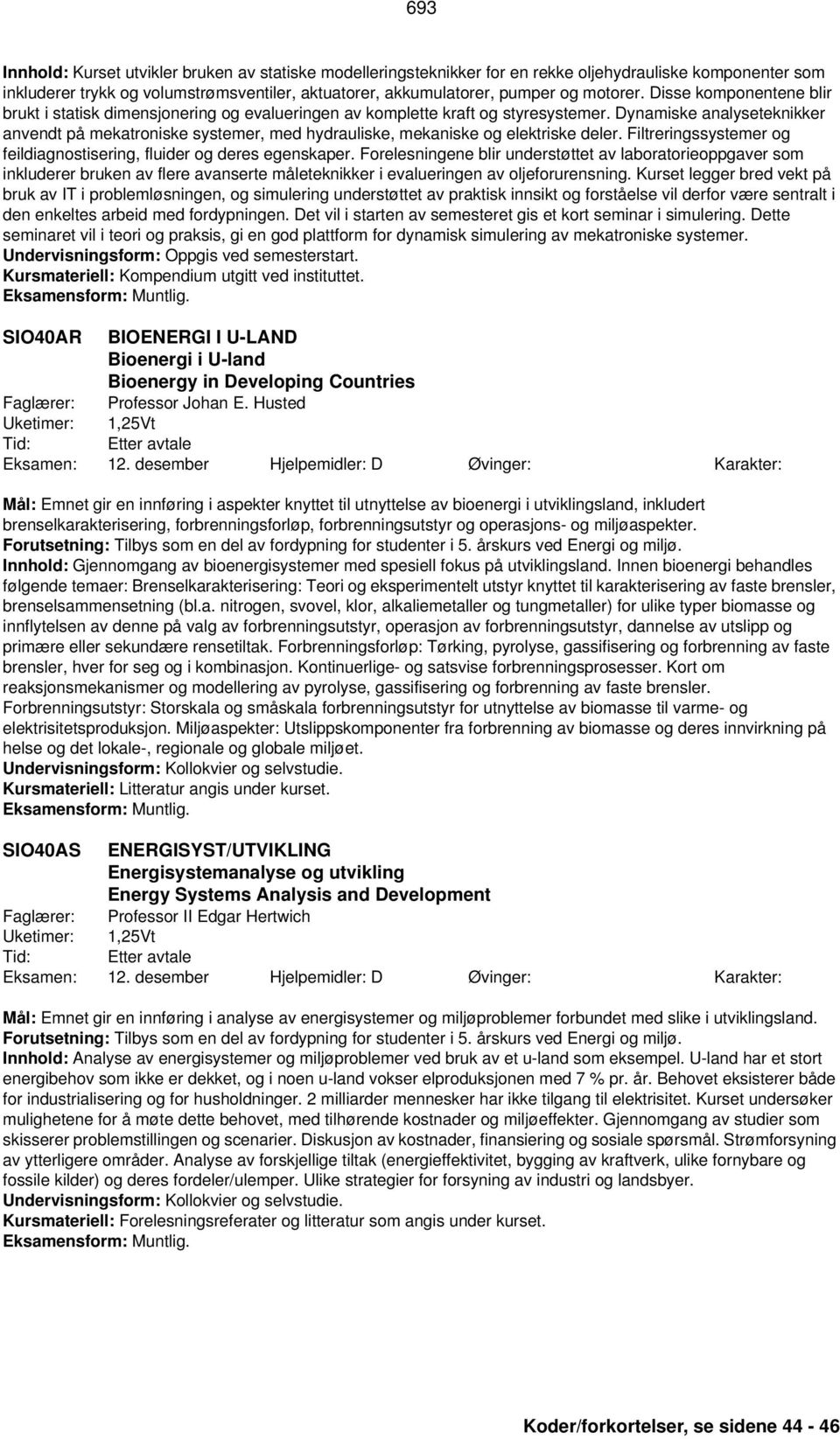 Dynamiske analyseteknikker anvendt på mekatroniske systemer, med hydrauliske, mekaniske og elektriske deler. Filtreringssystemer og feildiagnostisering, fluider og deres egenskaper.