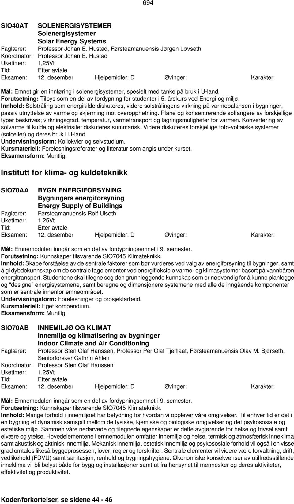 Innhold: Solstråling som energikilde diskuteres, videre solstrålingens virkning på varmebalansen i bygninger, passiv utnyttelse av varme og skjerming mot overopphetning.