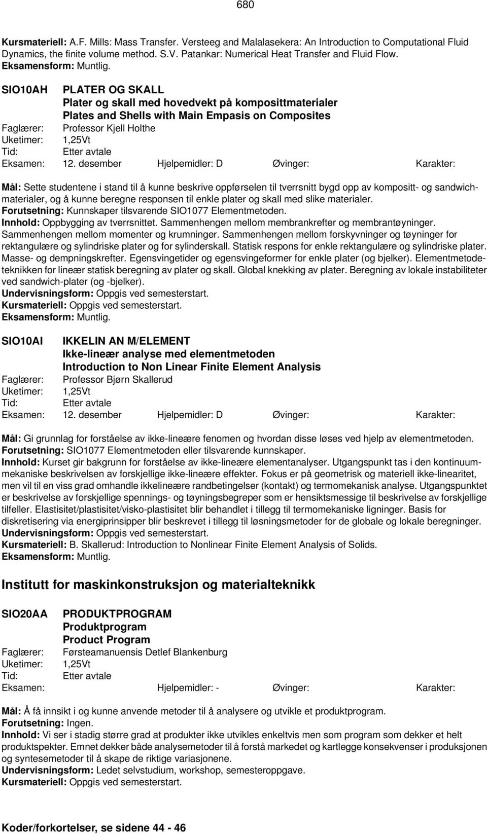 kunne beskrive oppførselen til tverrsnitt bygd opp av kompositt- og sandwichmaterialer, og å kunne beregne responsen til enkle plater og skall med slike materialer.