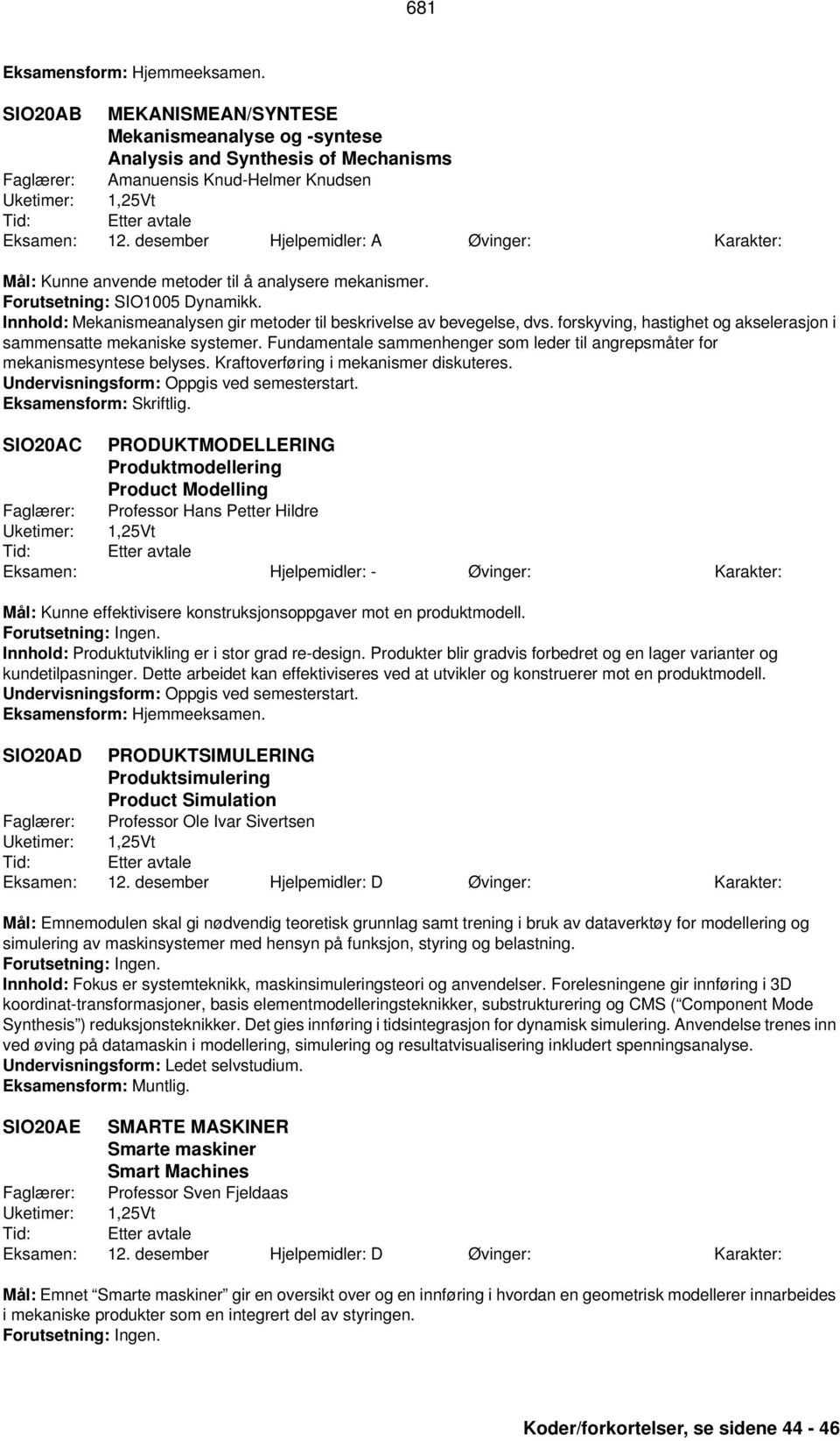 Innhold: Mekanismeanalysen gir metoder til beskrivelse av bevegelse, dvs. forskyving, hastighet og akselerasjon i sammensatte mekaniske systemer.