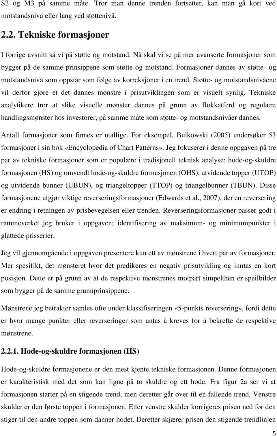 Støtte- og motstandsnivåene vil derfor gjøre et det dannes mønstre i prisutviklingen som er visuelt synlig.