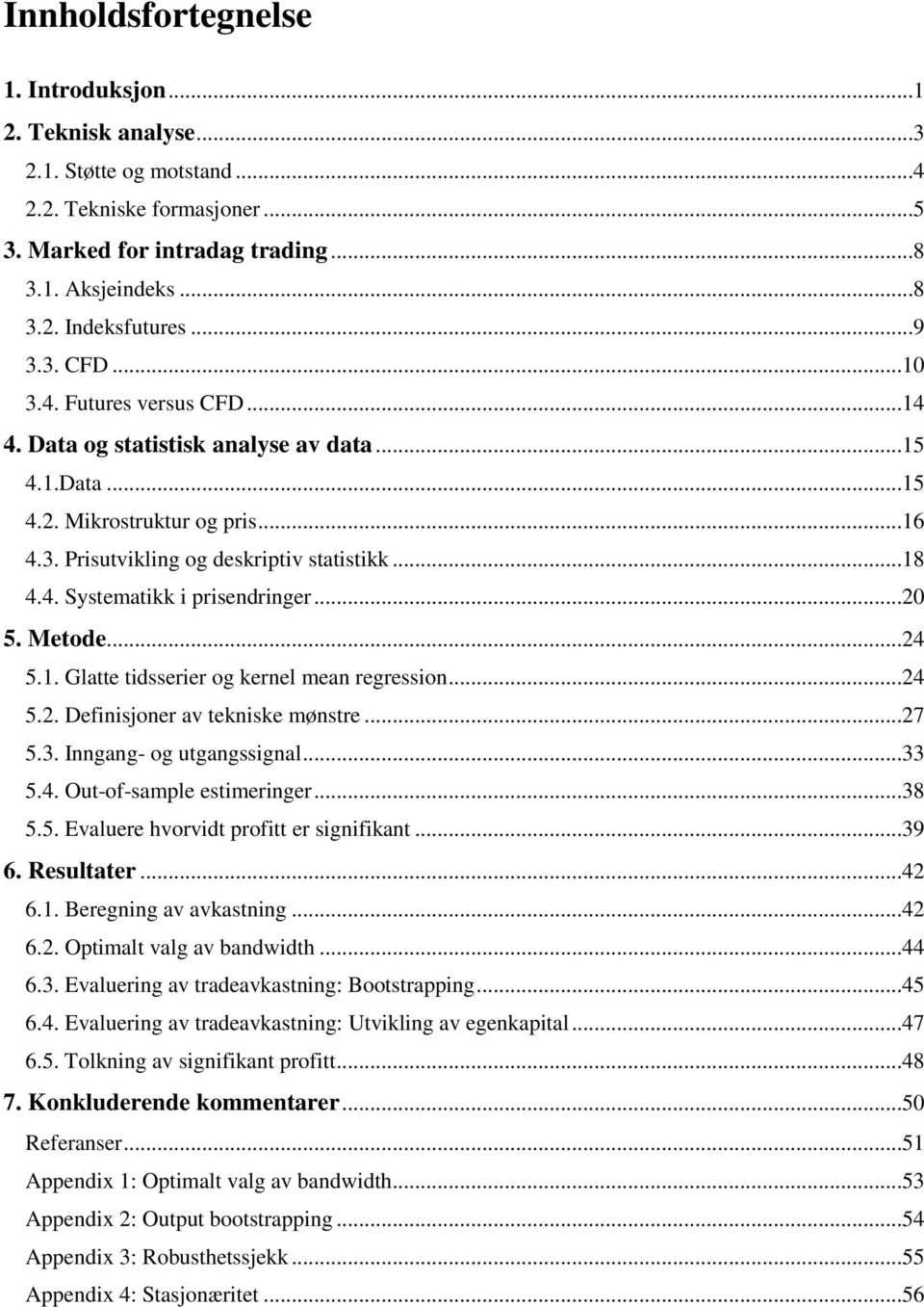 ..20 5. Metode...24 5.1. Glatte tidsserier og kernel mean regression...24 5.2. Definisjoner av tekniske mønstre...27 5.3. Inngang- og utgangssignal...33 5.4. Out-of-sample estimeringer...38 5.5. Evaluere hvorvidt profitt er signifikant.