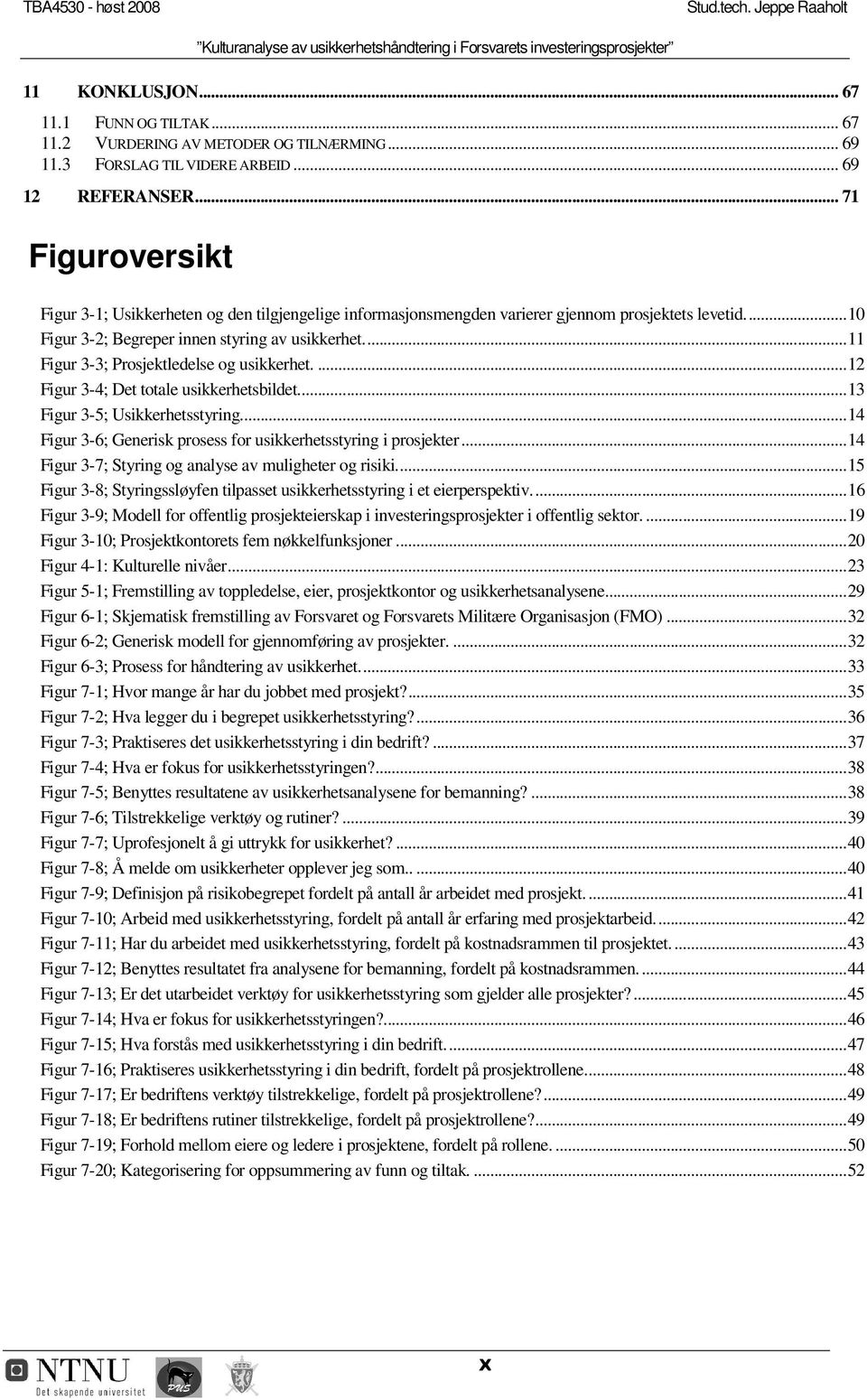 ..11 Figur 3-3; Prosjektledelse og usikkerhet....12 Figur 3-4; Det totale usikkerhetsbildet...13 Figur 3-5; Usikkerhetsstyring...14 Figur 3-6; Generisk prosess for usikkerhetsstyring i prosjekter.