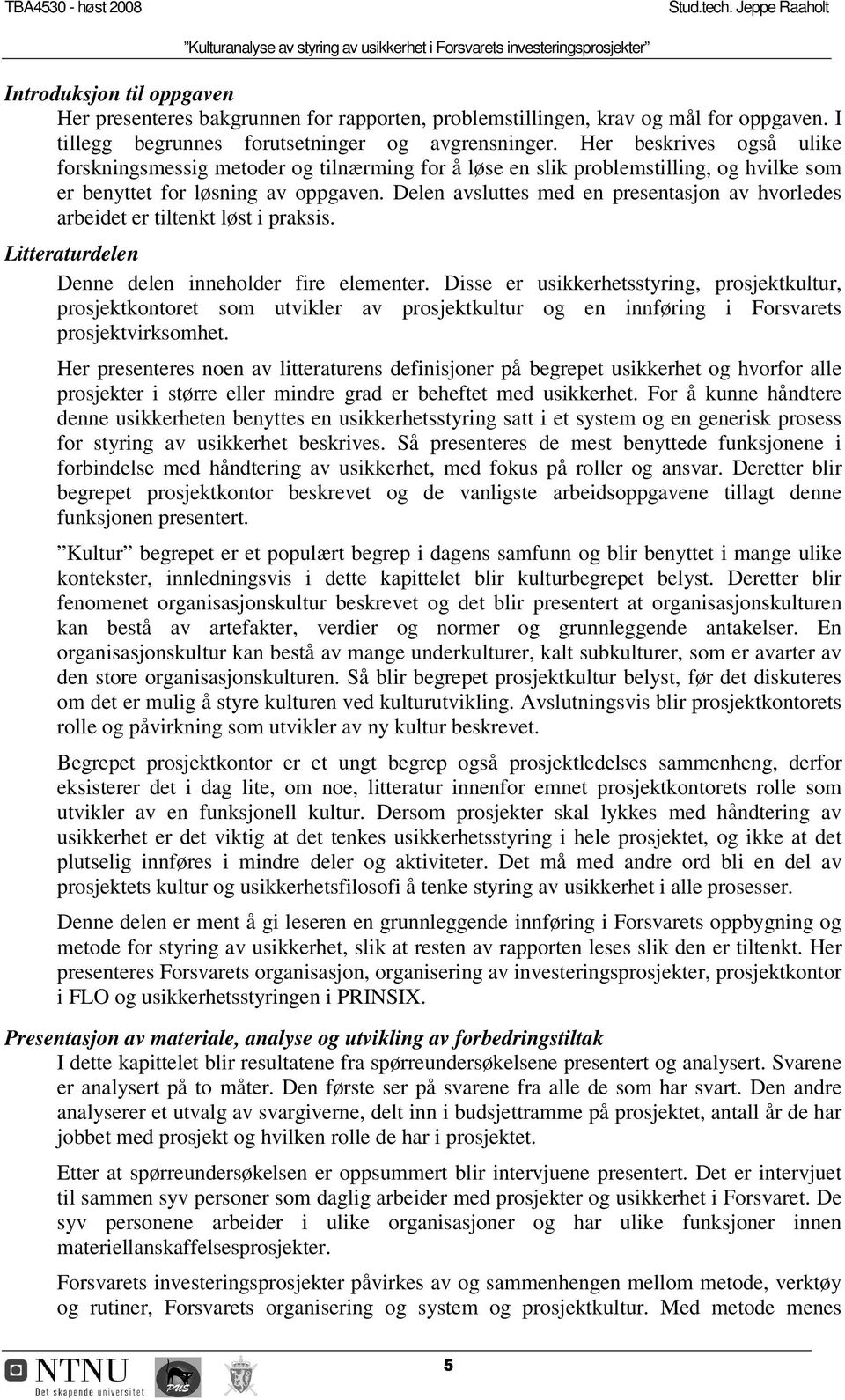 Her beskrives også ulike forskningsmessig metoder og tilnærming for å løse en slik problemstilling, og hvilke som er benyttet for løsning av oppgaven.