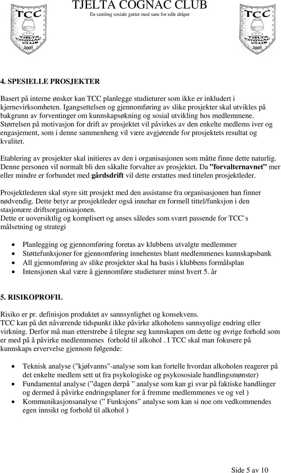 Størrelsen på motivasjon for drift av prosjektet vil påvirkes av den enkelte medlems iver og engasjement, som i denne sammenheng vil være avgjørende for prosjektets resultat og kvalitet.