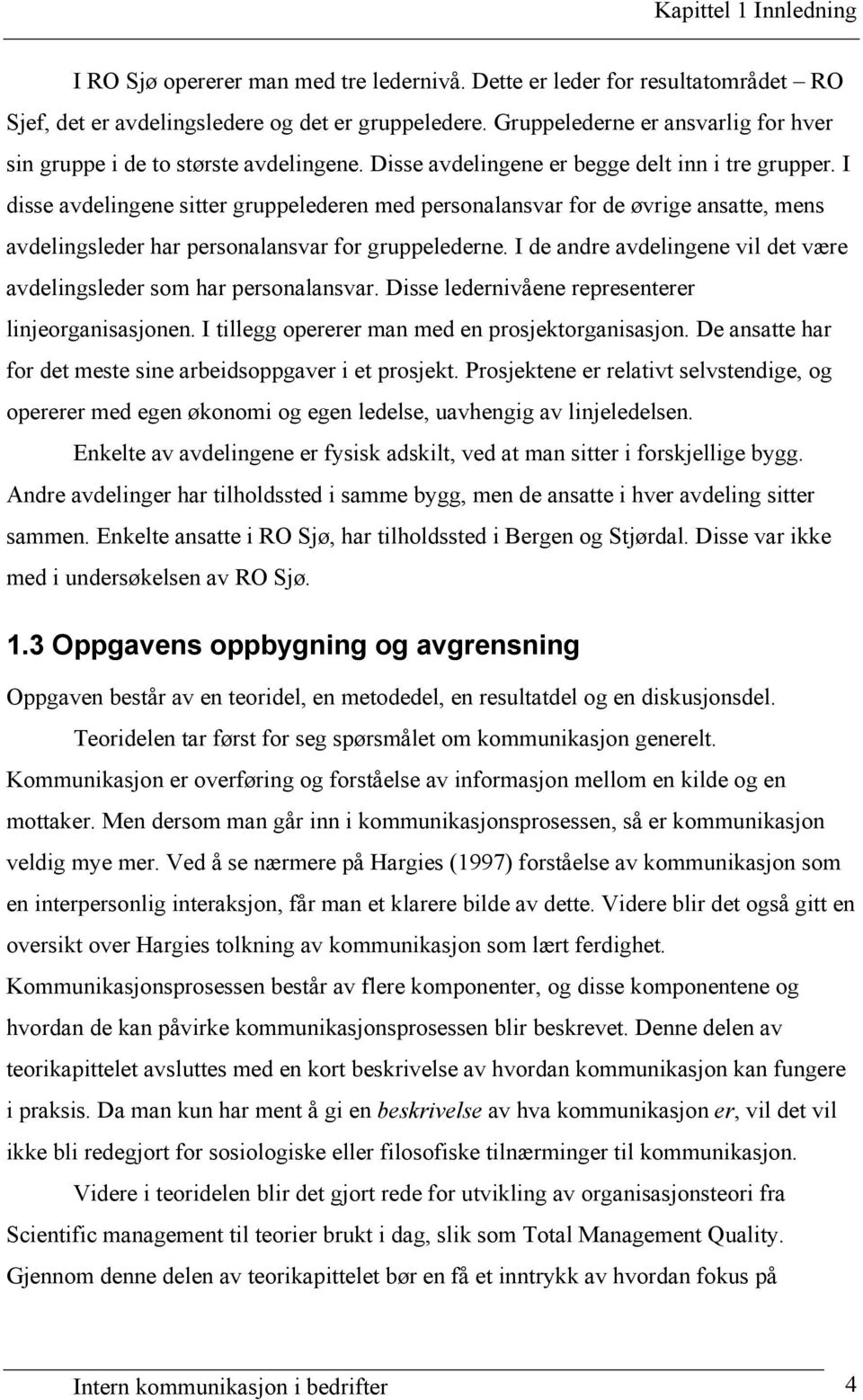 I disse avdelingene sitter gruppelederen med personalansvar for de øvrige ansatte, mens avdelingsleder har personalansvar for gruppelederne.