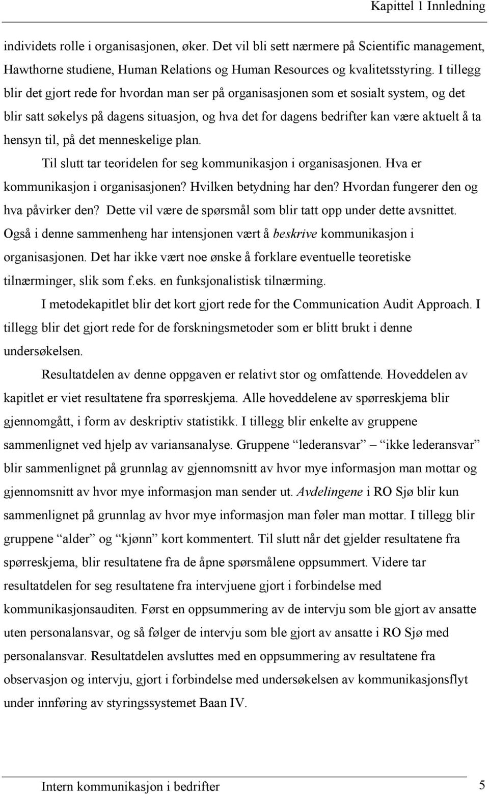 til, på det menneskelige plan. Til slutt tar teoridelen for seg kommunikasjon i organisasjonen. Hva er kommunikasjon i organisasjonen? Hvilken betydning har den?