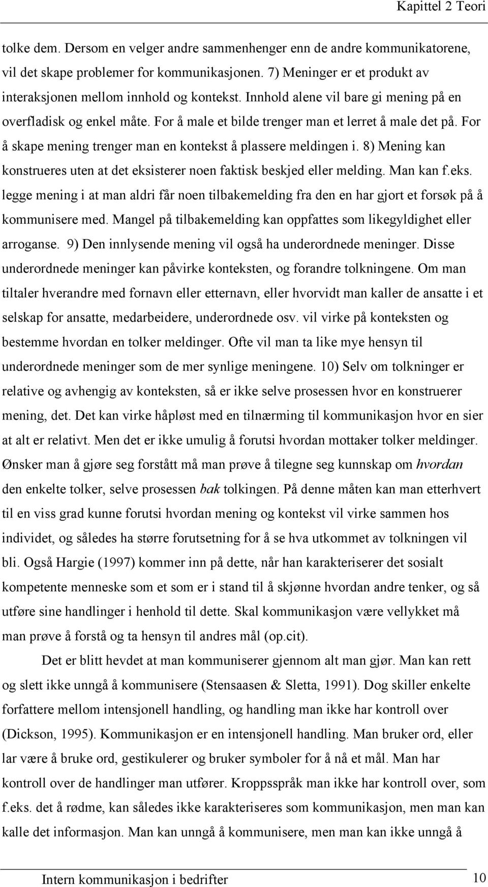 For å skape mening trenger man en kontekst å plassere meldingen i. 8) Mening kan konstrueres uten at det eksisterer noen faktisk beskjed eller melding. Man kan f.eks. legge mening i at man aldri får noen tilbakemelding fra den en har gjort et forsøk på å kommunisere med.