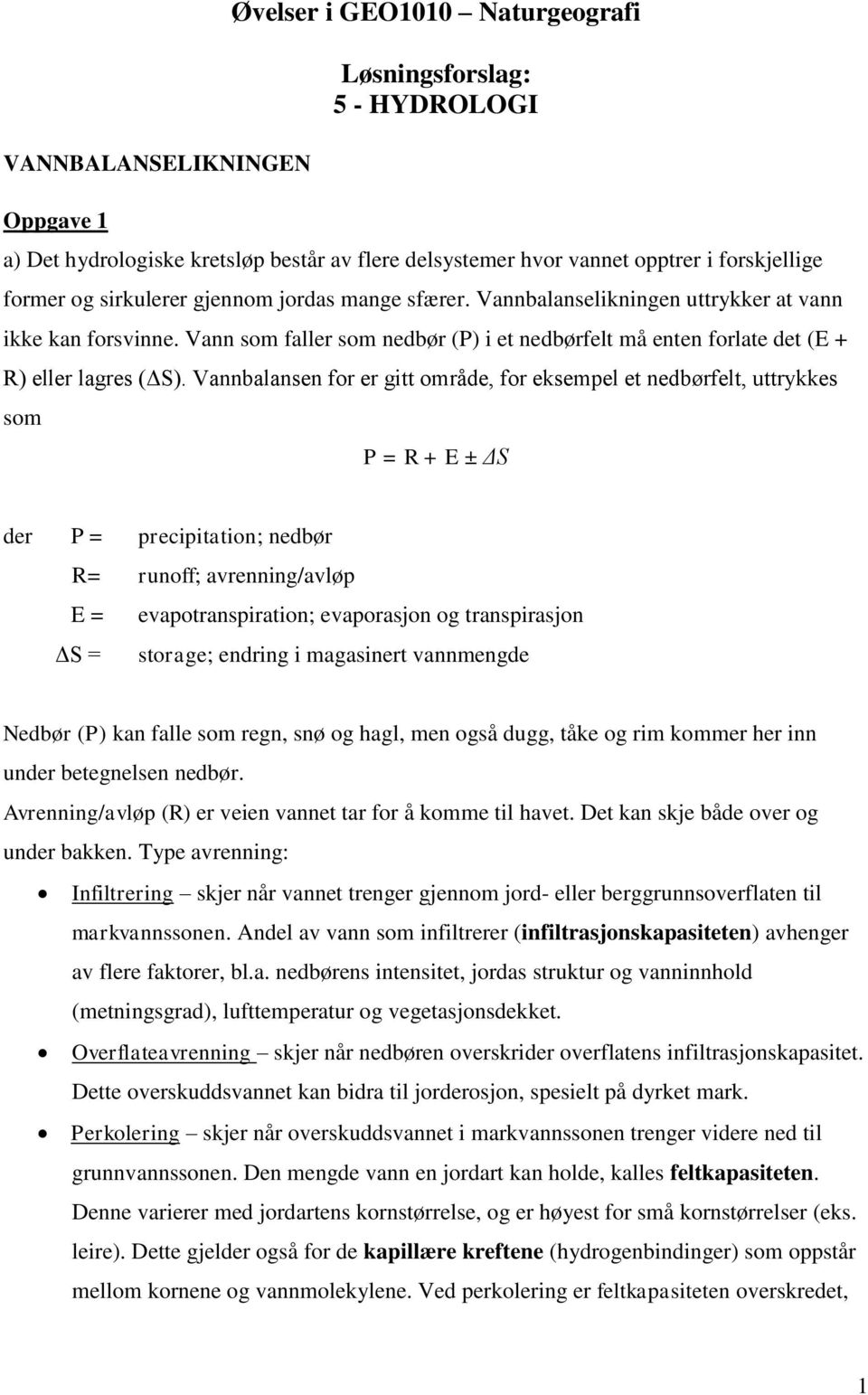 Vannbalansen for er gitt område, for eksempel et nedbørfelt, uttrykkes som P = R + E ± ΔS der P = precipitation; nedbør R= runoff; avrenning/avløp E = evapotranspiration; evaporasjon og transpirasjon