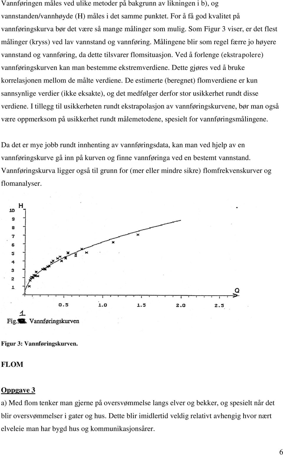 Målingene blir som regel færre jo høyere vannstand og vannføring, da dette tilsvarer flomsituasjon. Ved å forlenge (ekstrapolere) vannføringskurven kan man bestemme ekstremverdiene.