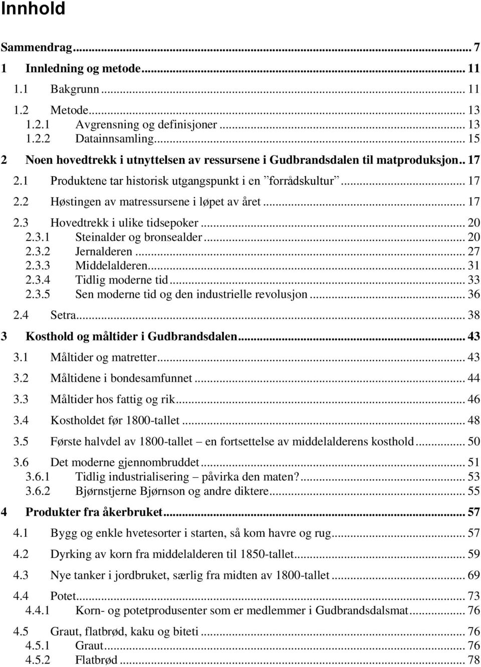 .. 17 2.3 Hovedtrekk i ulike tidsepoker... 20 2.3.1 Steinalder og bronsealder... 20 2.3.2 Jernalderen... 27 2.3.3 Middelalderen... 31 2.3.4 Tidlig moderne tid... 33 2.3.5 Sen moderne tid og den industrielle revolusjon.