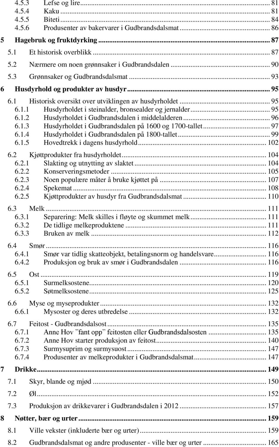 .. 95 6.1.2 Husdyrholdet i Gudbrandsdalen i middelalderen... 96 6.1.3 Husdyrholdet i Gudbrandsdalen på 1600 og 1700-tallet... 97 6.1.4 Husdyrholdet i Gudbrandsdalen på 1800-tallet... 99 6.1.5 Hovedtrekk i dagens husdyrhold.