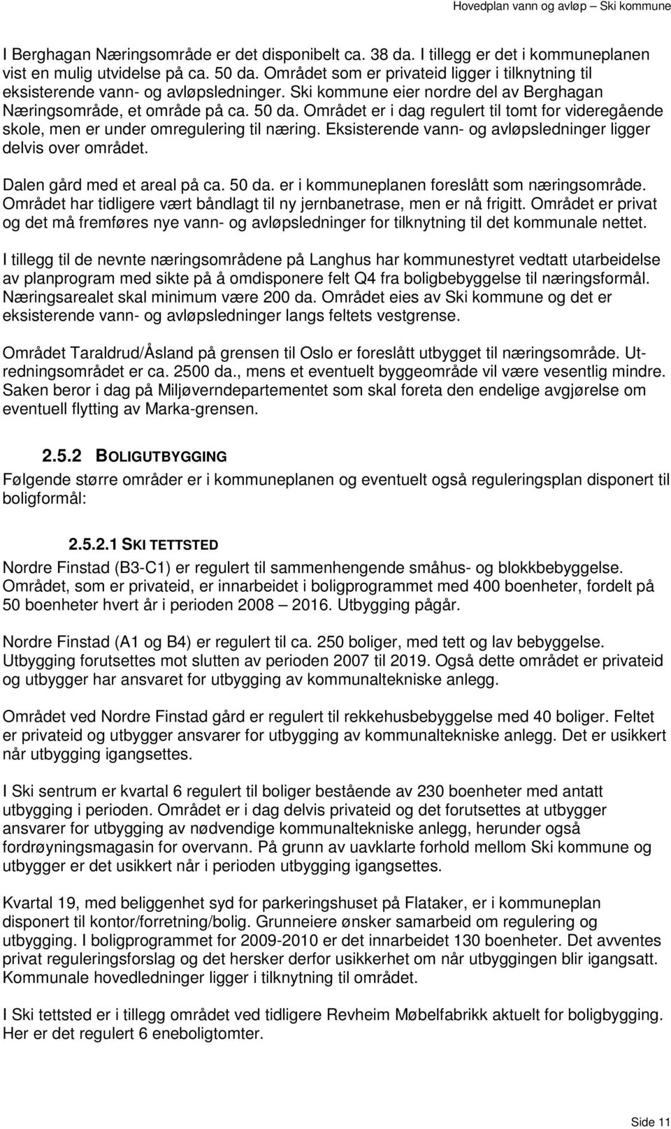 Området er i dag regulert til tomt for videregående skole, men er under omregulering til næring. Eksisterende vann- og avløpsledninger ligger delvis over området. Dalen gård med et areal på ca. 50 da.