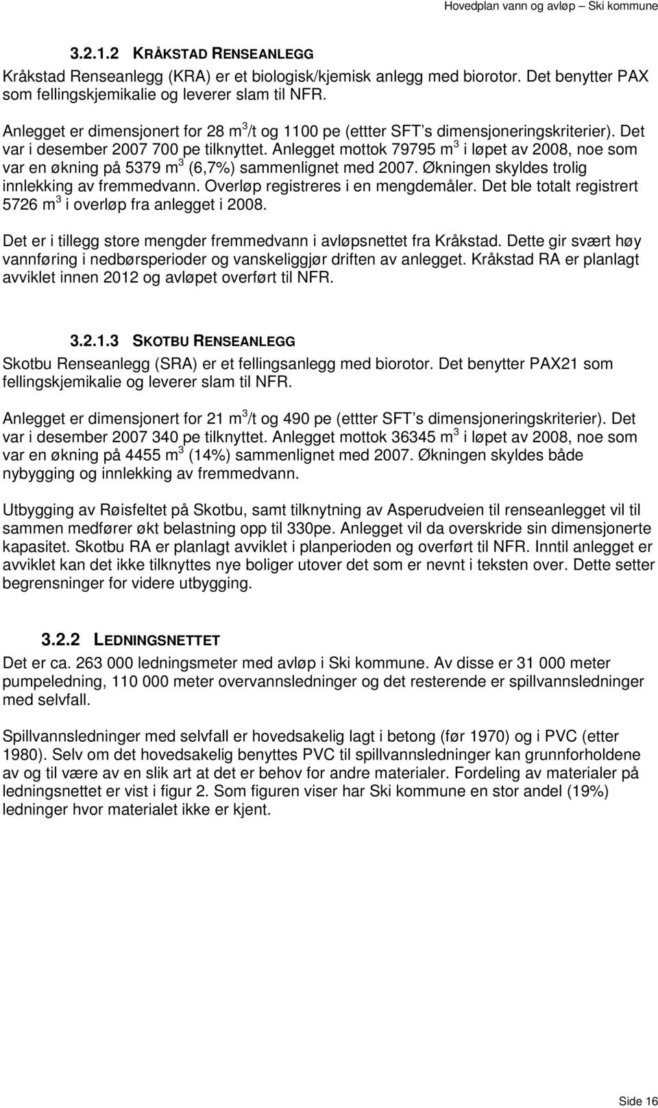 Anlegget mottok 79795 m 3 i løpet av 2008, noe som var en økning på 5379 m 3 (6,7%) sammenlignet med 2007. Økningen skyldes trolig innlekking av fremmedvann. Overløp registreres i en mengdemåler.