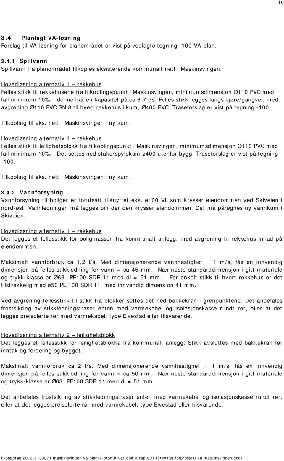 Felles stikk legges langs kjøre/gangvei, med avgrening Ø110 PVC SN 8 til hvert rekkehus i kum, Ø400 PVC. Traseforslag er vist på tegning -100. Tilkopling til eks. nett i Maskinsvingen i ny kum.