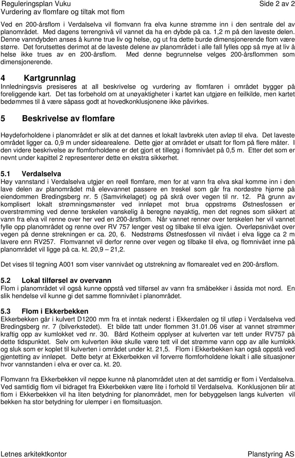 Det forutsettes derimot at de laveste delene av planområdet i alle fall fylles opp så mye at liv å helse ikke trues av en 200-årsflom. Med denne begrunnelse velges 200-årsflommen som dimensjonerende.