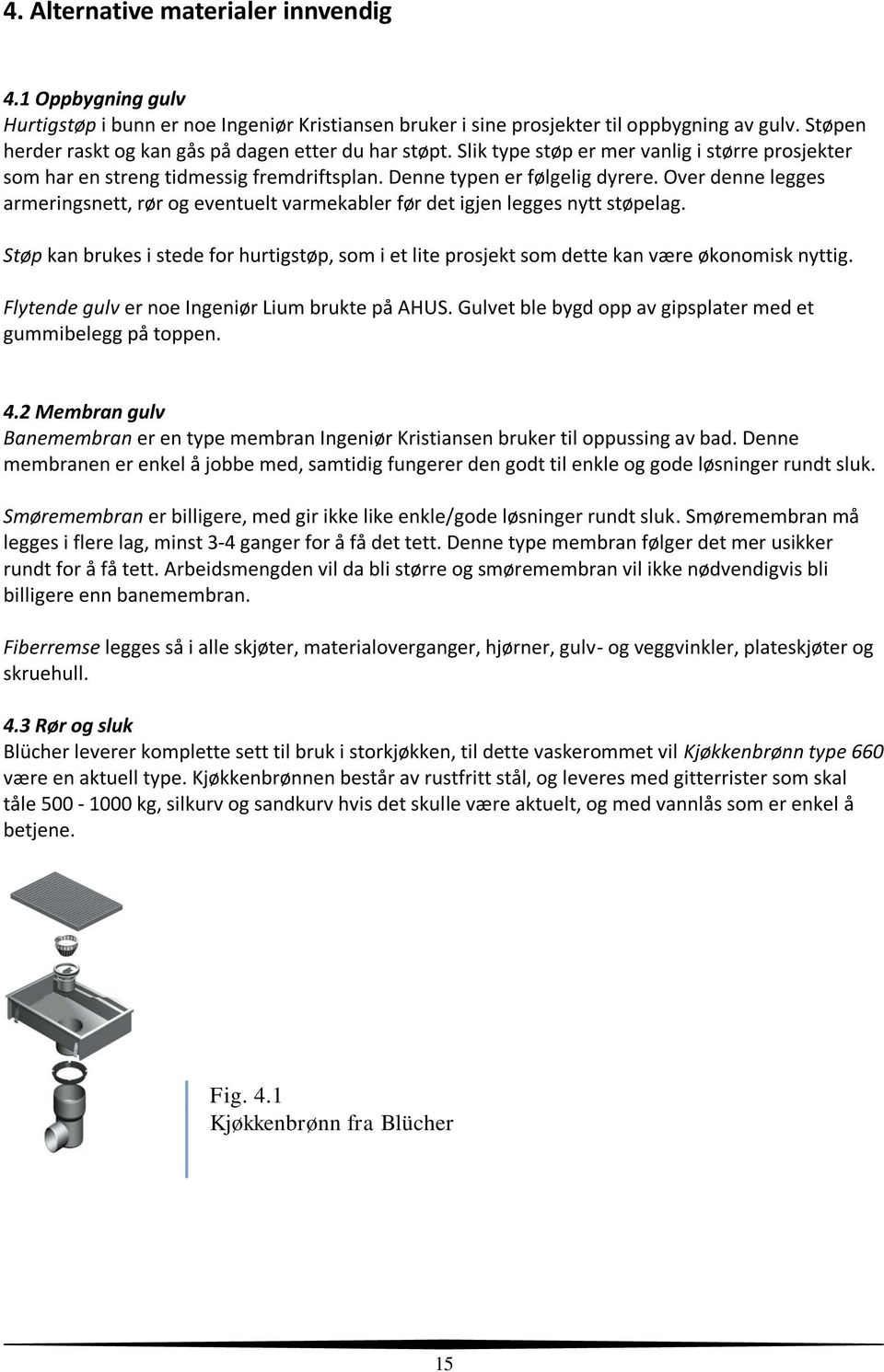 Over denne legges armeringsnett, rør og eventuelt varmekabler før det igjen legges nytt støpelag. Støp kan brukes i stede for hurtigstøp, som i et lite prosjekt som dette kan være økonomisk nyttig.