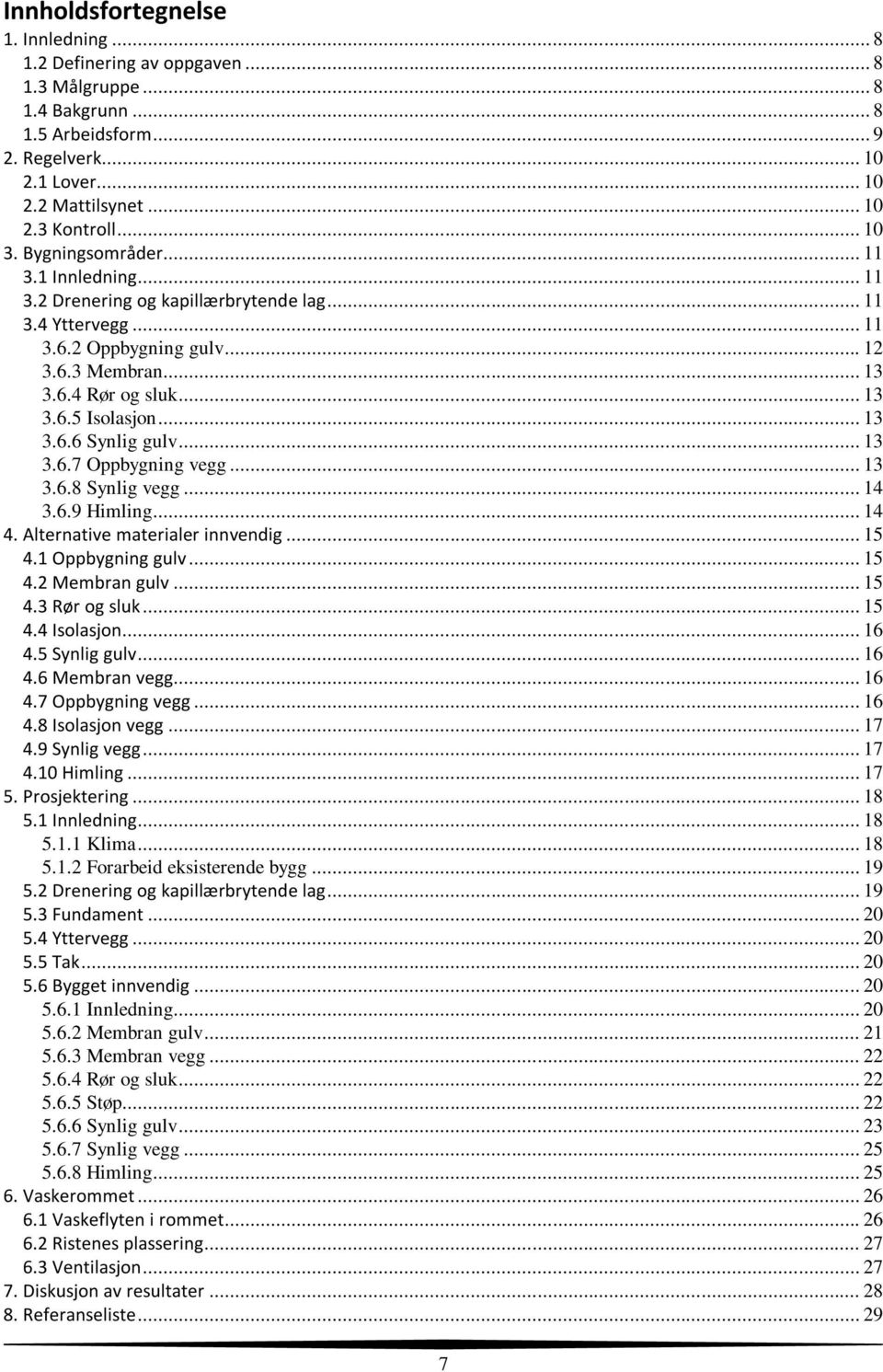 .. 13 3.6.6 Synlig gulv... 13 3.6.7 Oppbygning vegg... 13 3.6.8 Synlig vegg... 14 3.6.9 Himling... 14 4. Alternative materialer innvendig... 15 4.1 Oppbygning gulv... 15 4.2 Membran gulv... 15 4.3 Rør og sluk.