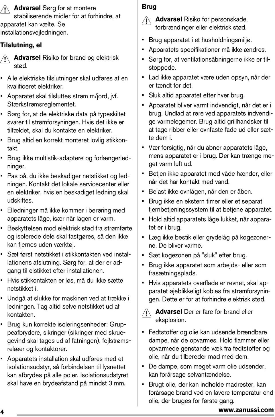 Alle elektriske tilslutninger skal udføres af en Lad ikke apparatet være uden opsyn, når der kvalificeret elektriker. er tændt for det. Apparatet skal tilsluttes strøm m/jord, jvf.