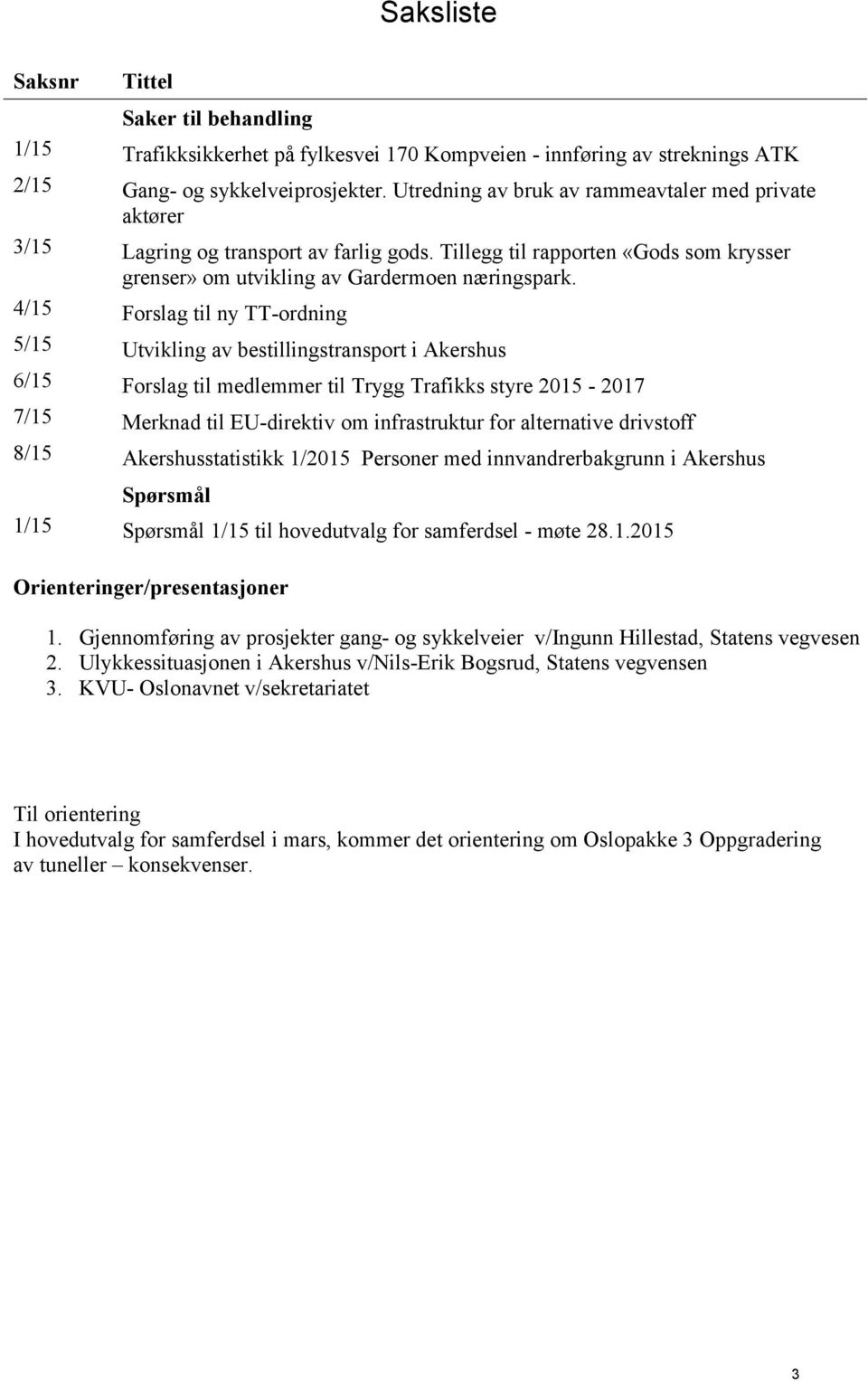 4/15 Forslag til ny TT-ordning 5/15 Utvikling av bestillingstransport i Akershus 6/15 Forslag til medlemmer til Trygg Trafikks styre 2015-2017 7/15 Merknad til EU-direktiv om infrastruktur for