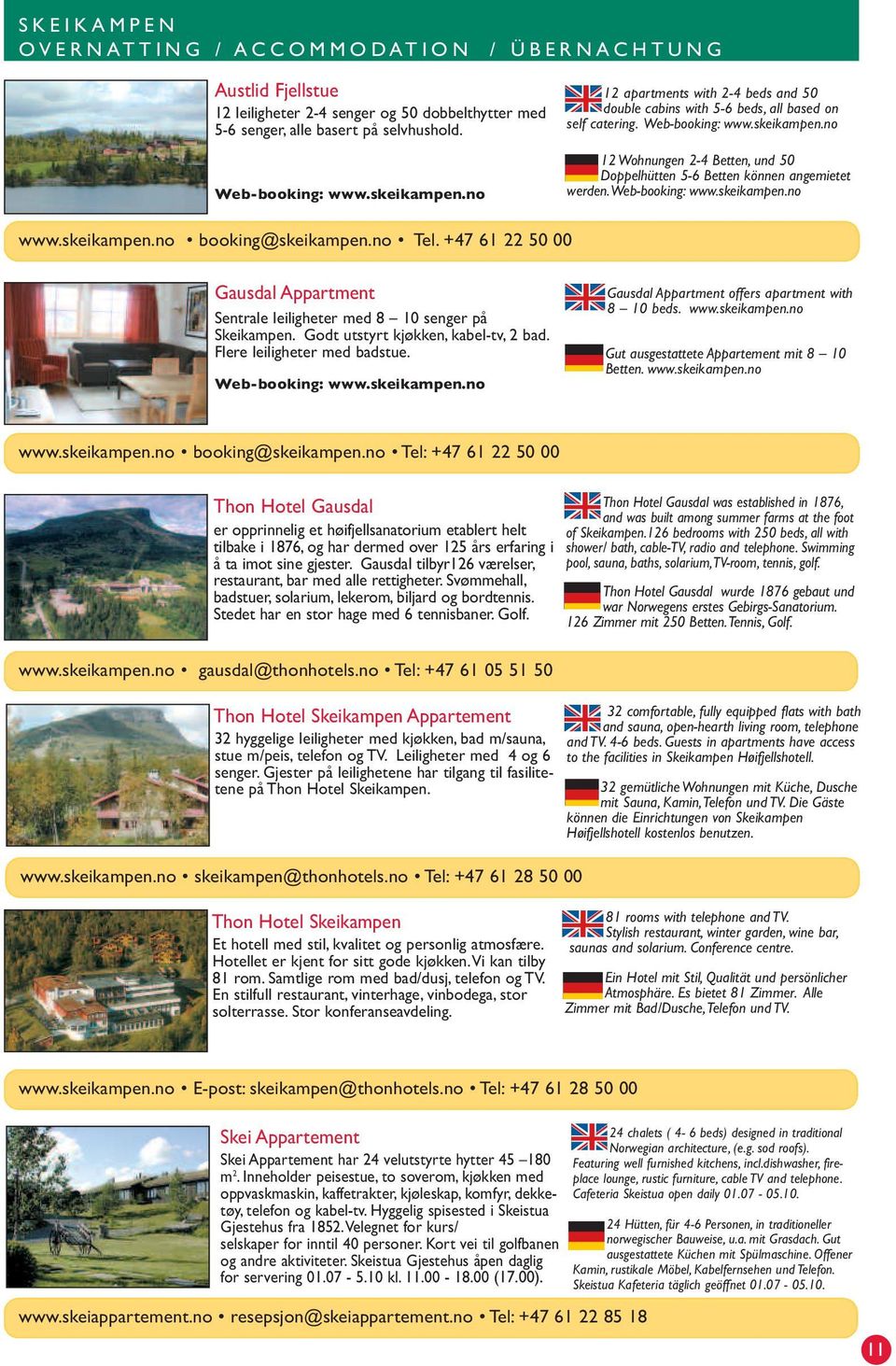 +47 61 22 50 00 12 Wohnungen 2-4 Betten, und 50 Doppelhütten 5-6 Betten können angemietet werden.web-booking: www.skeikampen.no Gausdal Appartment Sentrale leiligheter med 8 10 senger på Skeikampen.