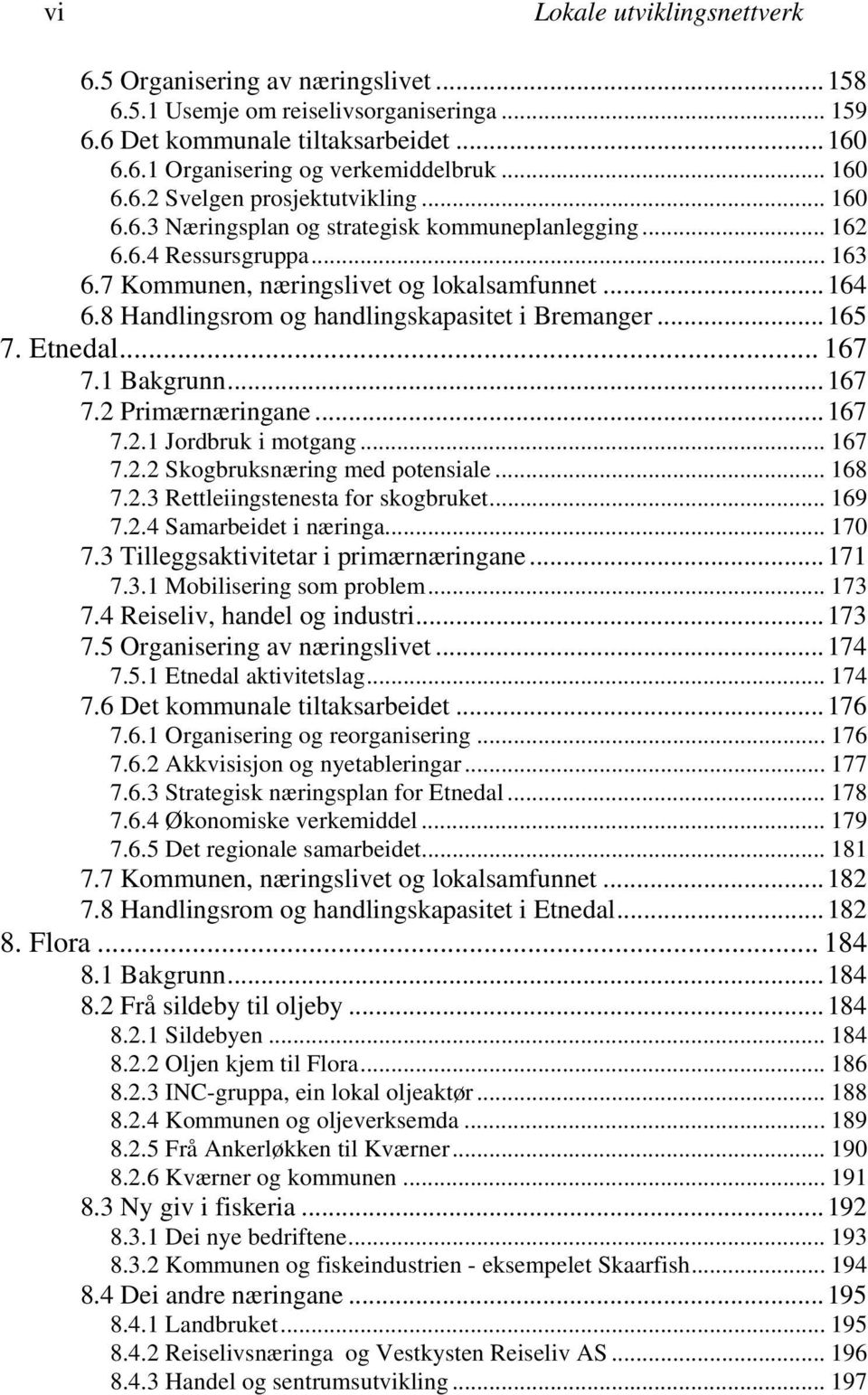 8 Handlingsrom og handlingskapasitet i Bremanger...165 7. Etnedal... 167 7.1 Bakgrunn...167 7.2 Primærnæringane...167 7.2.1 Jordbruk i motgang... 167 7.2.2 Skogbruksnæring med potensiale... 168 7.2.3 Rettleiingstenesta for skogbruket.