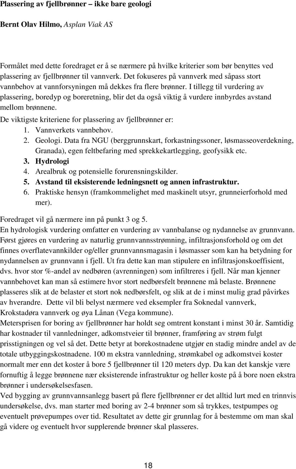 I tillegg til vurdering av plassering, boredyp og boreretning, blir det da også viktig å vurdere innbyrdes avstand mellom brønnene. De viktigste kriteriene for plassering av fjellbrønner er: 1.