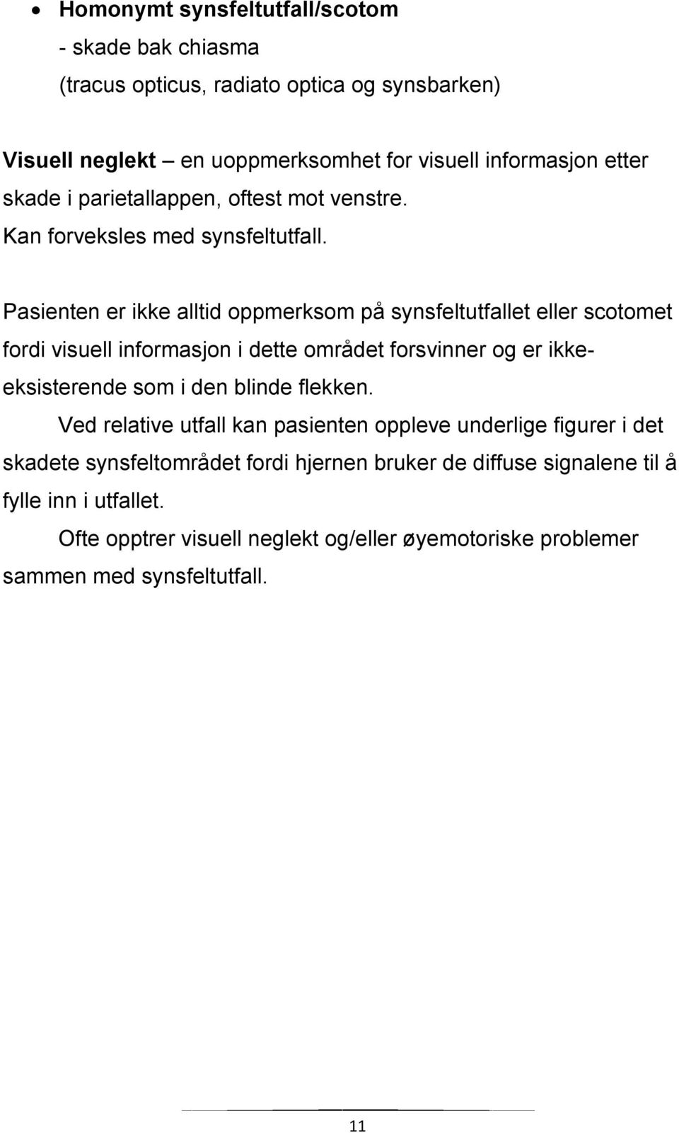 Pasienten er ikke alltid oppmerksom på synsfeltutfallet eller scotomet fordi visuell informasjon i dette området forsvinner og er ikkeeksisterende som i den blinde