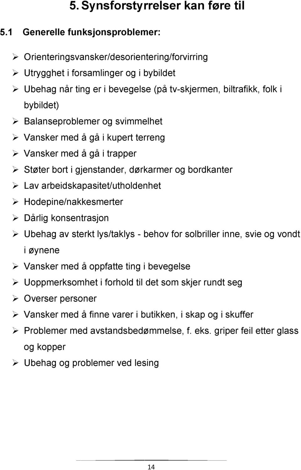 Balanseproblemer og svimmelhet Vansker med å gå i kupert terreng Vansker med å gå i trapper Støter bort i gjenstander, dørkarmer og bordkanter Lav arbeidskapasitet/utholdenhet Hodepine/nakkesmerter