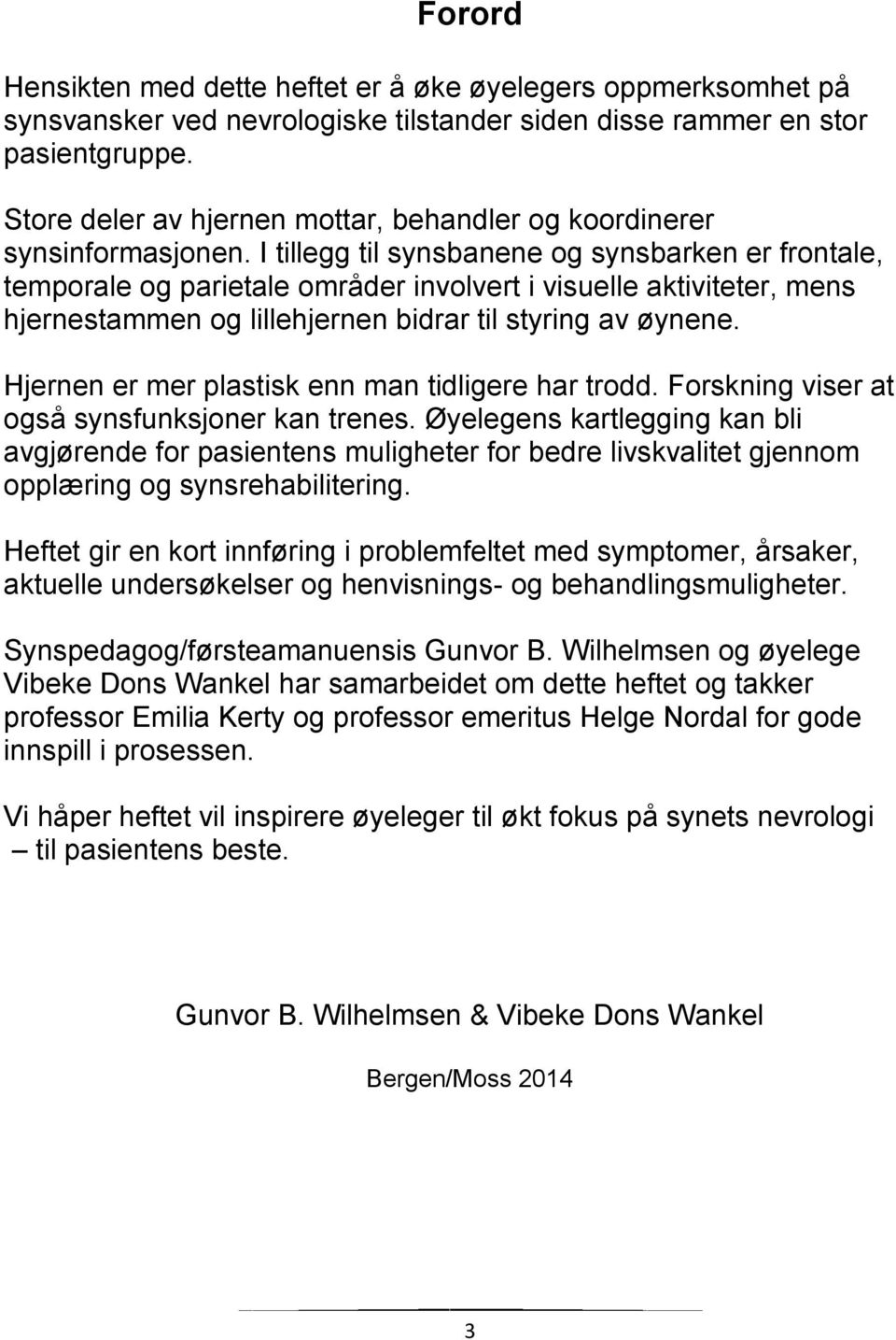 I tillegg til synsbanene og synsbarken er frontale, temporale og parietale områder involvert i visuelle aktiviteter, mens hjernestammen og lillehjernen bidrar til styring av øynene.