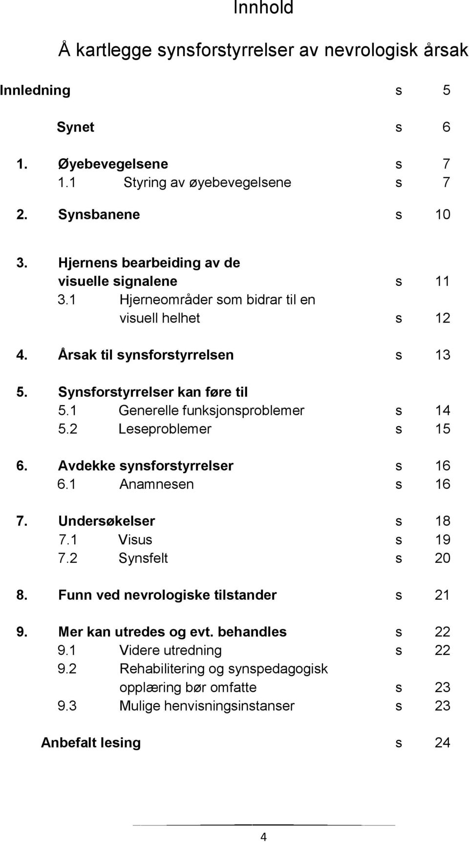 1 Generelle funksjonsproblemer s 14 5.2 Leseproblemer s 15 6. Avdekke synsforstyrrelser s 16 6.1 Anamnesen s 16 7. Undersøkelser s 18 7.1 Visus s 19 7.2 Synsfelt s 20 8.