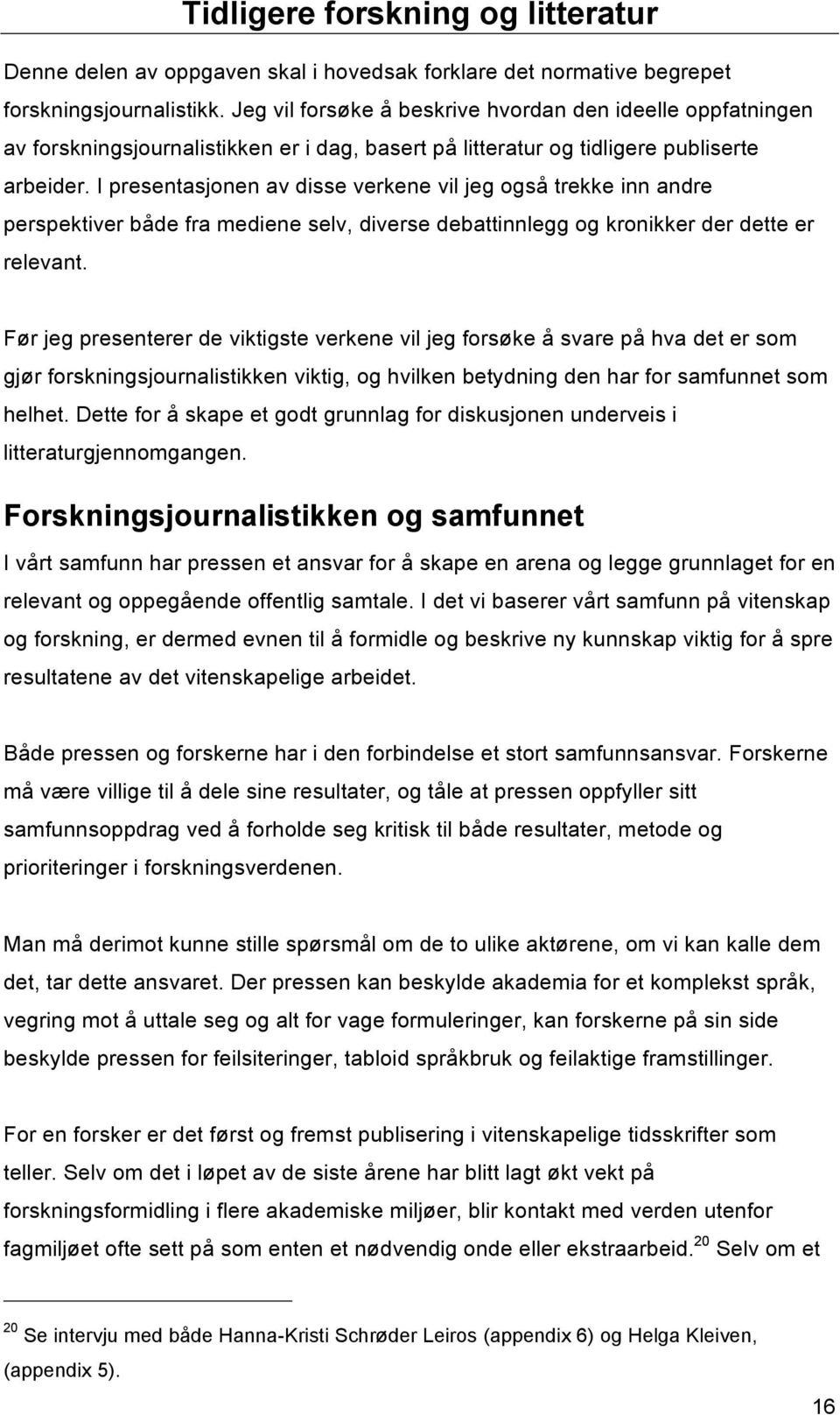 I presentasjonen av disse verkene vil jeg også trekke inn andre perspektiver både fra mediene selv, diverse debattinnlegg og kronikker der dette er relevant.