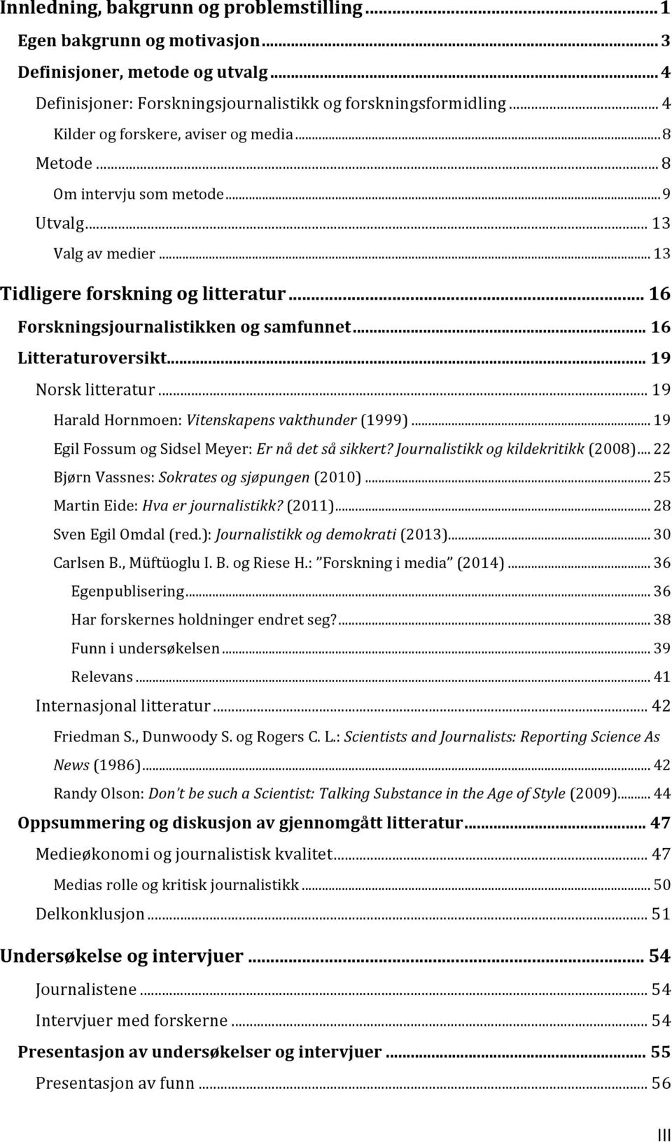 .. 16 Litteraturoversikt... 19 Norsk litteratur... 19 Harald Hornmoen: Vitenskapens vakthunder (1999)... 19 Egil Fossum og Sidsel Meyer: Er nå det så sikkert? Journalistikk og kildekritikk (2008).