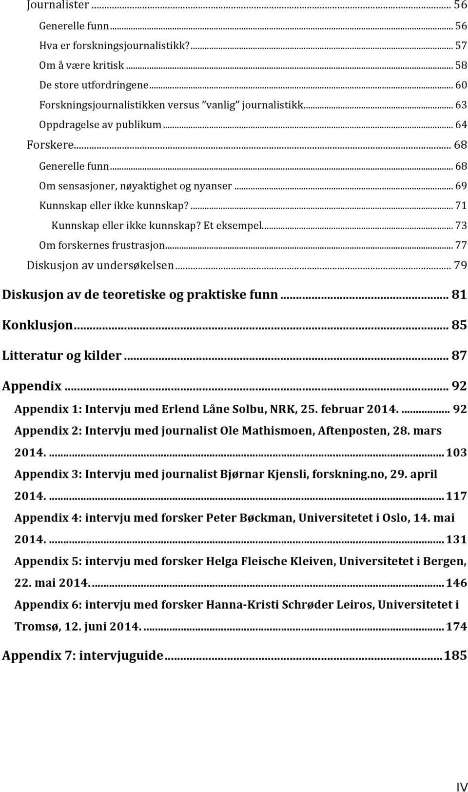 ... 73 Om forskernes frustrasjon... 77 Diskusjon av undersøkelsen... 79 Diskusjon av de teoretiske og praktiske funn... 81 Konklusjon... 85 Litteratur og kilder... 87 Appendix.