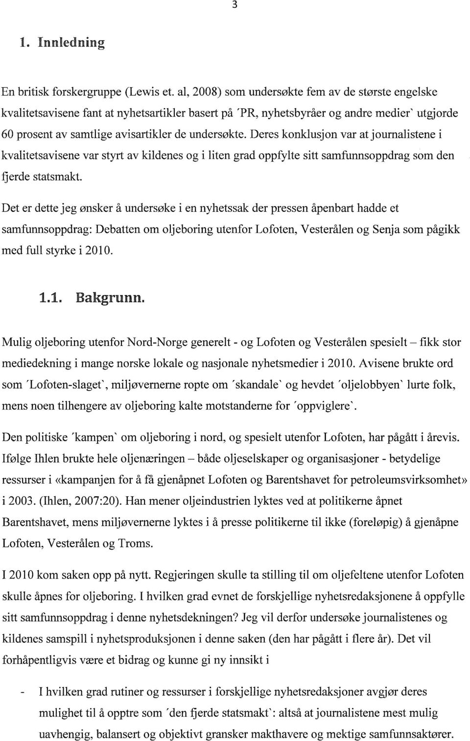 Deres konklusjon var at journalistene i kvalitetsavisene var styrt av kildenes og i liten grad oppfylte sitt samfunnsoppdrag som den fj erde statsmakt.