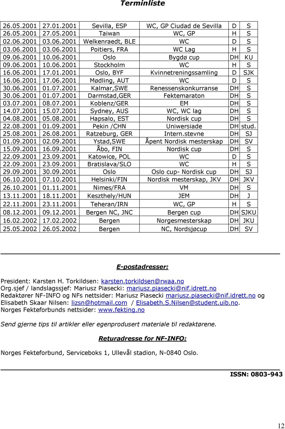 2001 Kalmar,SWE Renessenskonkurranse DH S 30.06.2001 01.07.2001 Darmstad,GER Fektemaraton DH S 03.07.2001 08.07.2001 Koblenz/GER EM DH S 14.07.2001 15.07.2001 Sydney, AUS WC, WC lag DH S 04.08.2001 05.