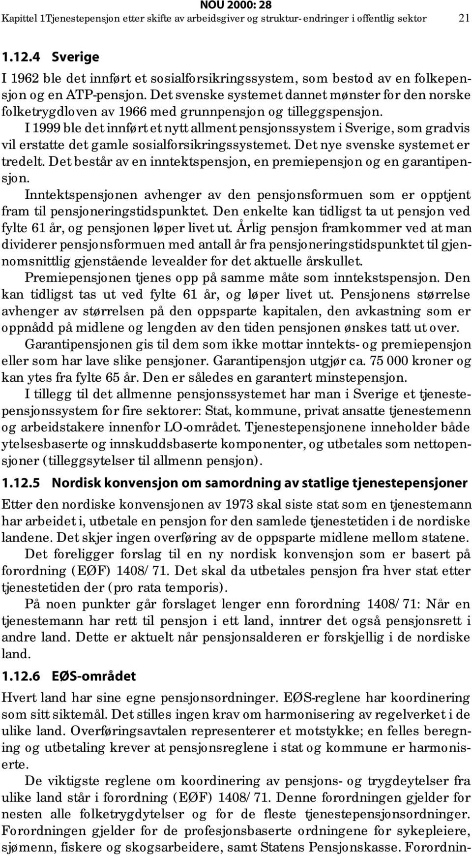 Det svenske systemet dannet mønster for den norske folketrygdloven av 1966 med grunnpensjon og tilleggspensjon.