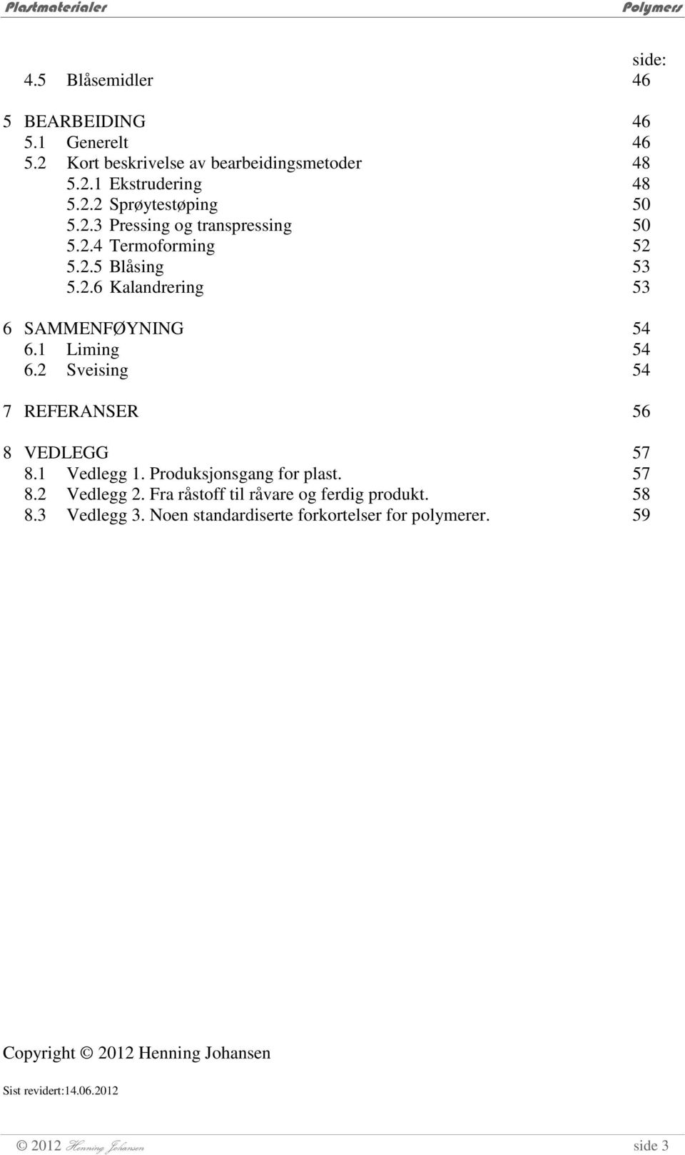 Produksjonsgang for plast. 8.2 Vedlegg 2. Fra råstoff til råvare og ferdig produkt. 8.3 Vedlegg 3. Noen standardiserte forkortelser for polymerer.