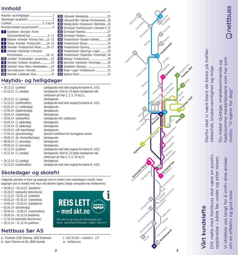 ..23 12 Arendal Stoa Myra Harebakken...24 15 Servicebussen i Arendal...25 20 Arendal Løddesøl Rise...25 Høytids- og helligdager 30 Lillesand Brekkestø...25 39 Lillesand Øst Høvåg Kristiansand.